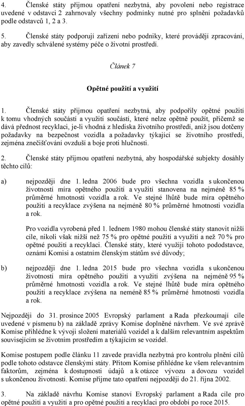 Členské státy přijmou opatření nezbytná, aby podpořily opětné použití k tomu vhodných součástí a využití součástí, které nelze opětně použít, přičemž se dává přednost recyklaci, je-li vhodná z