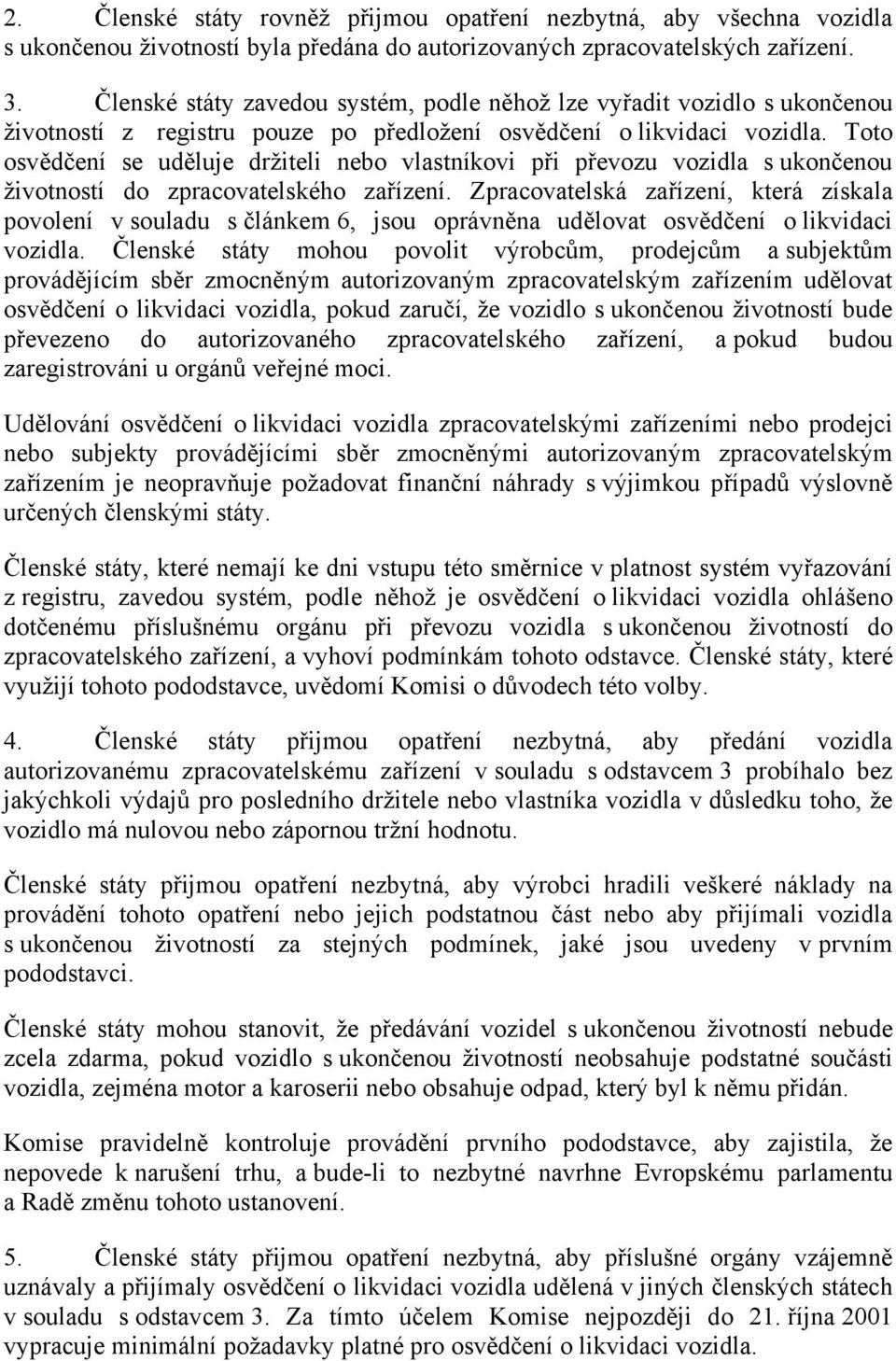 Toto osvědčení se uděluje držiteli nebo vlastníkovi při převozu vozidla s ukončenou životností do zpracovatelského zařízení.