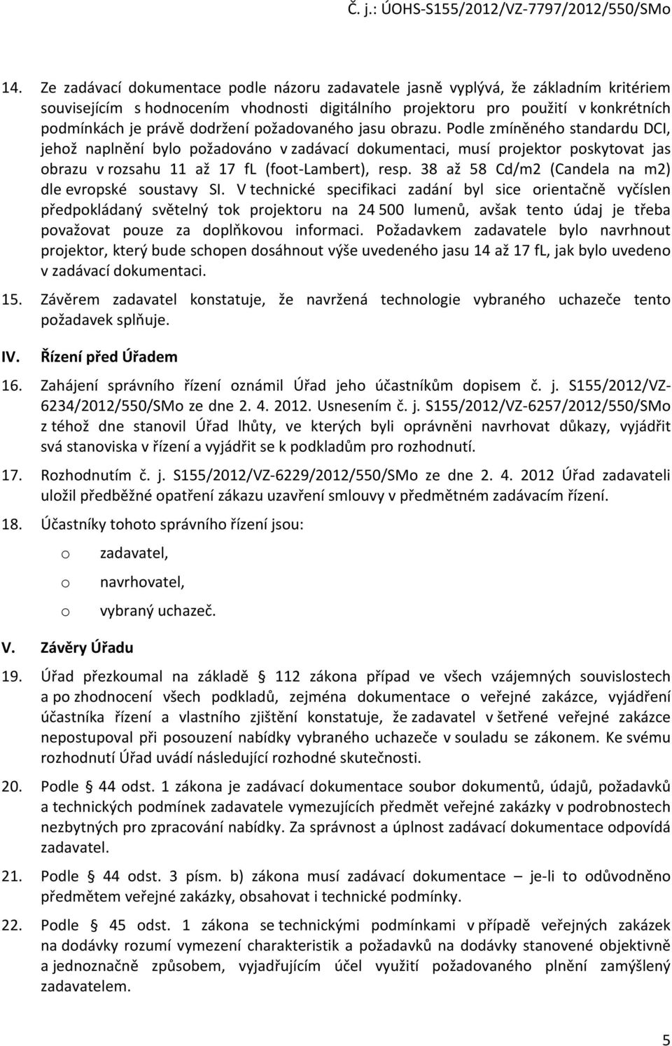 Podle zmíněného standardu DCI, jehož naplnění bylo požadováno v zadávací dokumentaci, musí projektor poskytovat jas obrazu v rozsahu 11 až 17 fl (foot-lambert), resp.