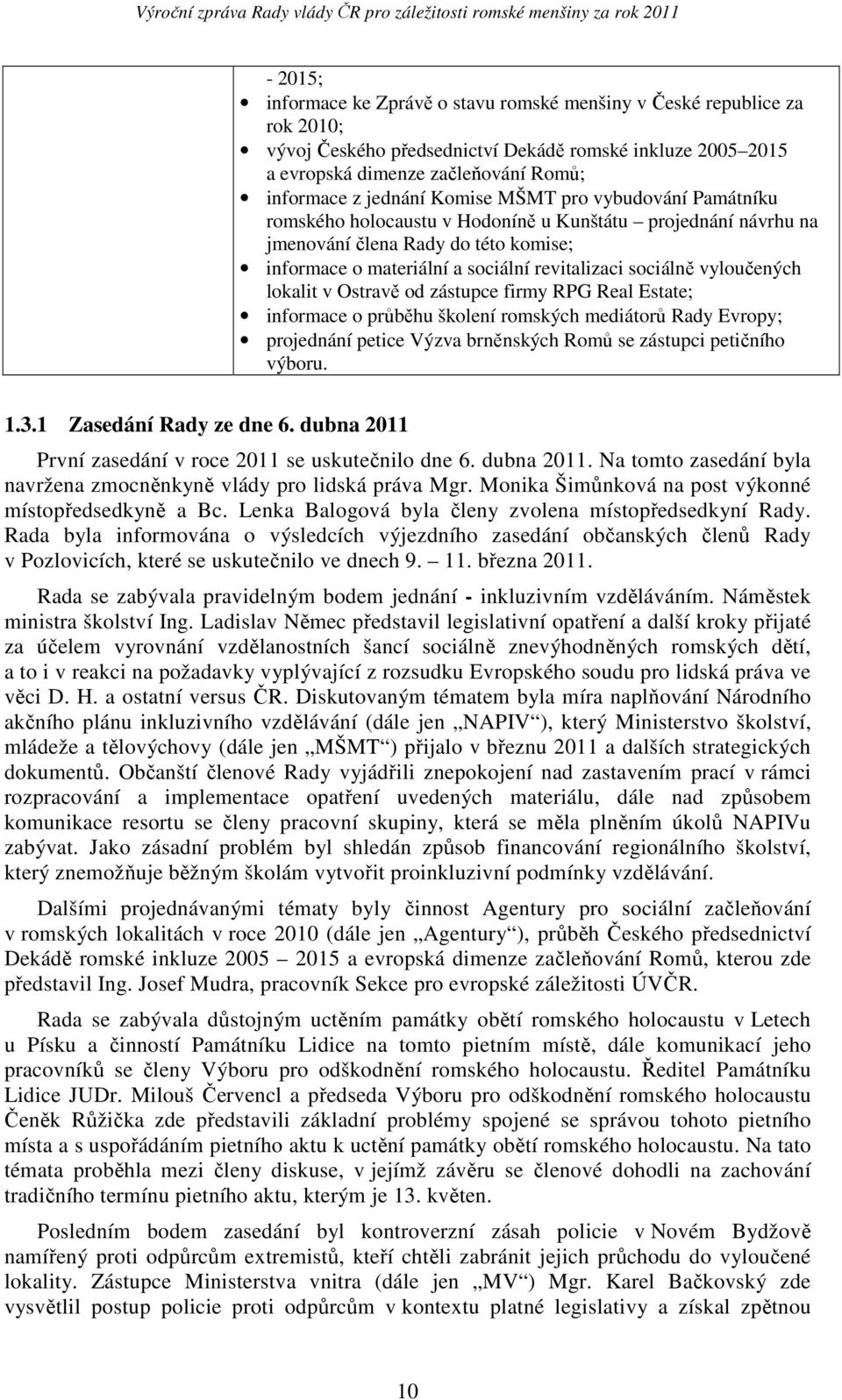 vyloučených lokalit v Ostravě od zástupce firmy RPG Real Estate; informace o průběhu školení romských mediátorů Rady Evropy; projednání petice Výzva brněnských Romů se zástupci petičního výboru. 1.3.