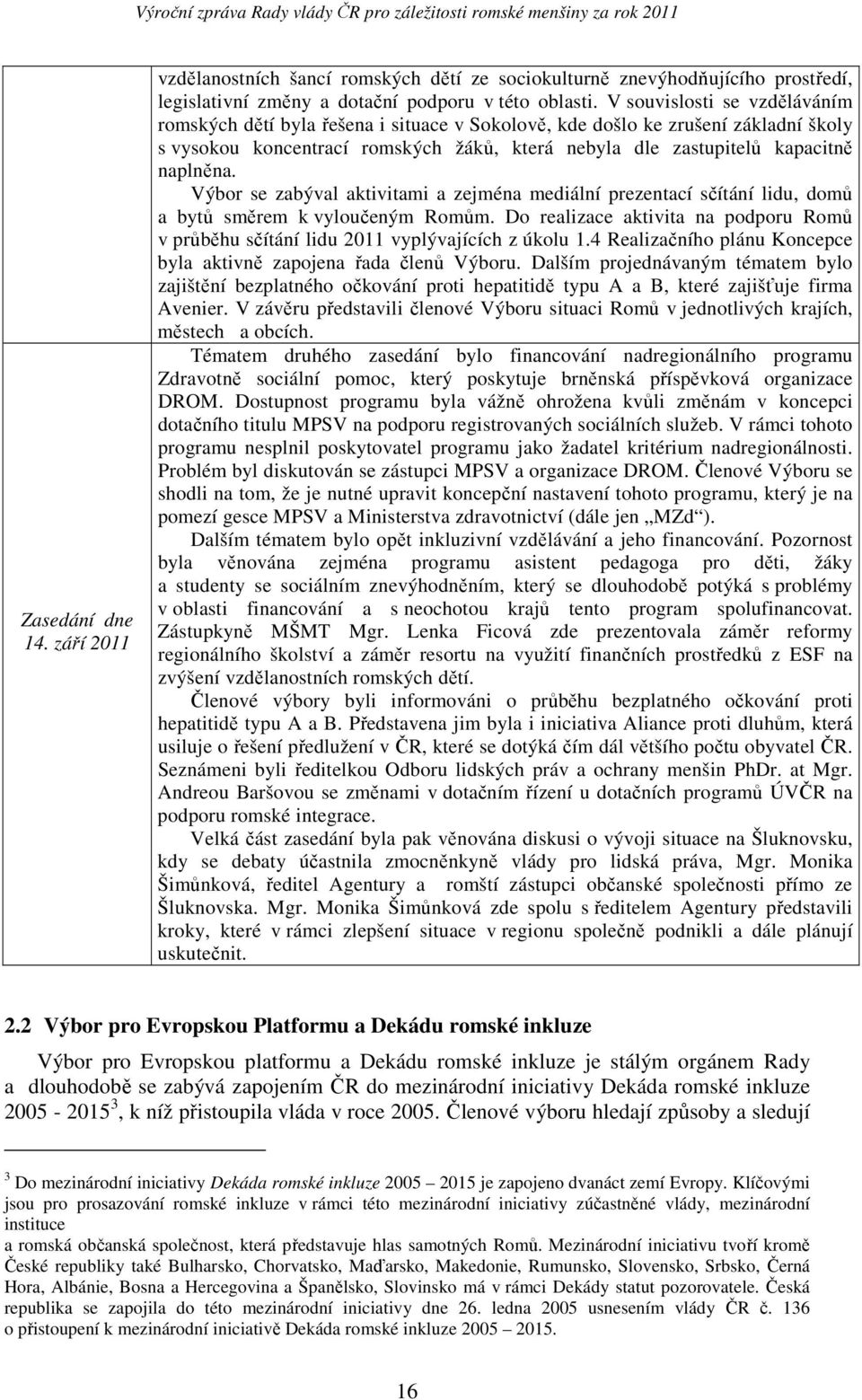 Výbor se zabýval aktivitami a zejména mediální prezentací sčítání lidu, domů a bytů směrem k vyloučeným Romům.