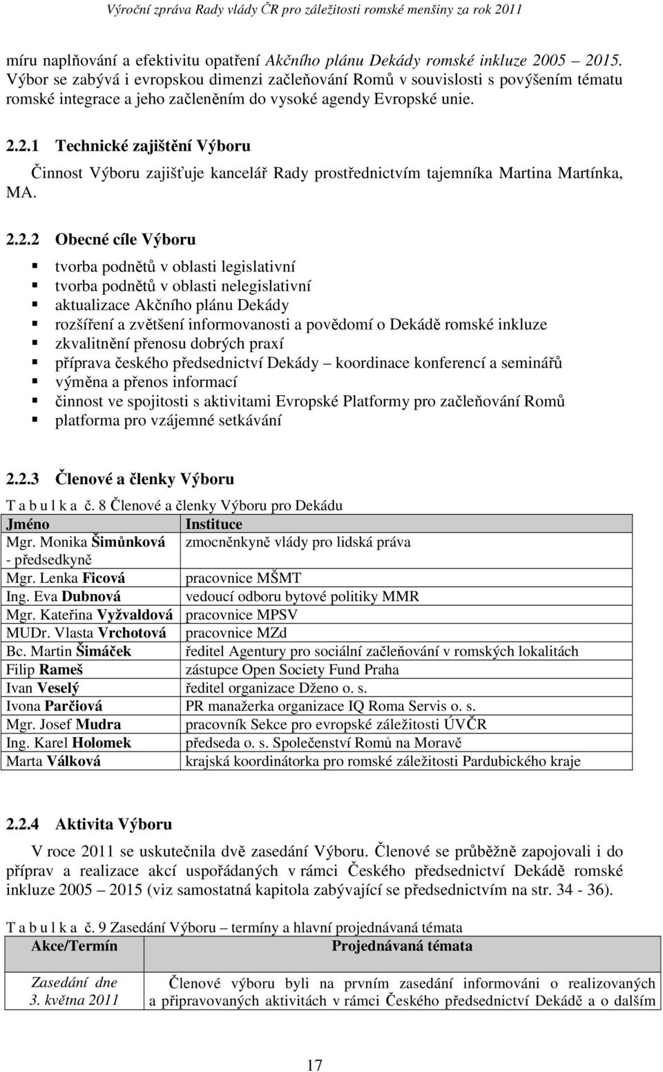 2.1 Technické zajištění Výboru Činnost Výboru zajišťuje kancelář Rady prostřednictvím tajemníka Martina Martínka, MA. 2.2.2 Obecné cíle Výboru tvorba podnětů v oblasti legislativní tvorba podnětů v