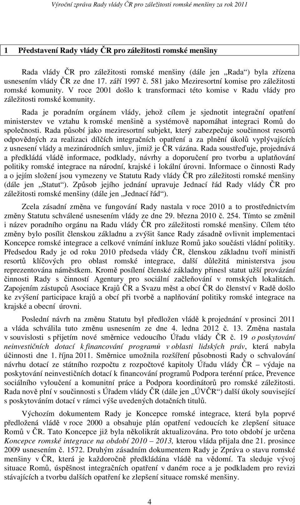 Rada je poradním orgánem vlády, jehož cílem je sjednotit integrační opatření ministerstev ve vztahu k romské menšině a systémově napomáhat integraci Romů do společnosti.