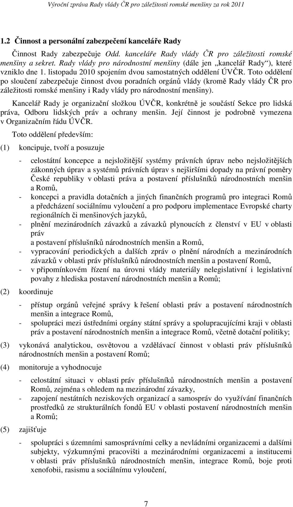 Toto oddělení po sloučení zabezpečuje činnost dvou poradních orgánů vlády (kromě Rady vlády ČR pro záležitosti romské menšiny i Rady vlády pro národnostní menšiny).