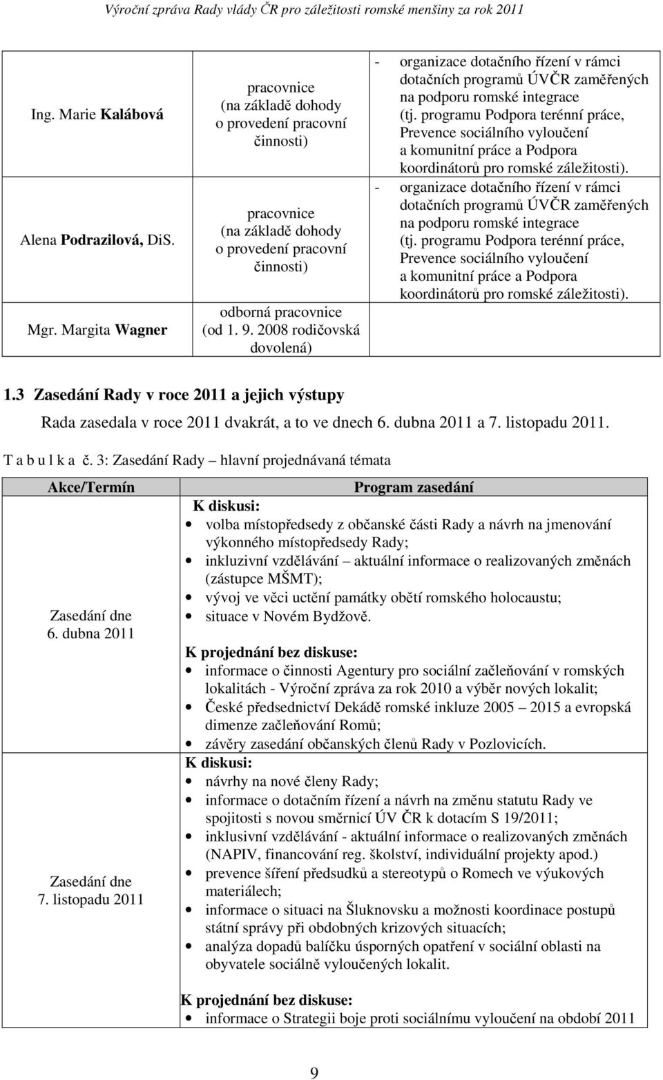 2008 rodičovská dovolená) - organizace dotačního řízení v rámci dotačních programů ÚVČR zaměřených na podporu romské integrace (tj.