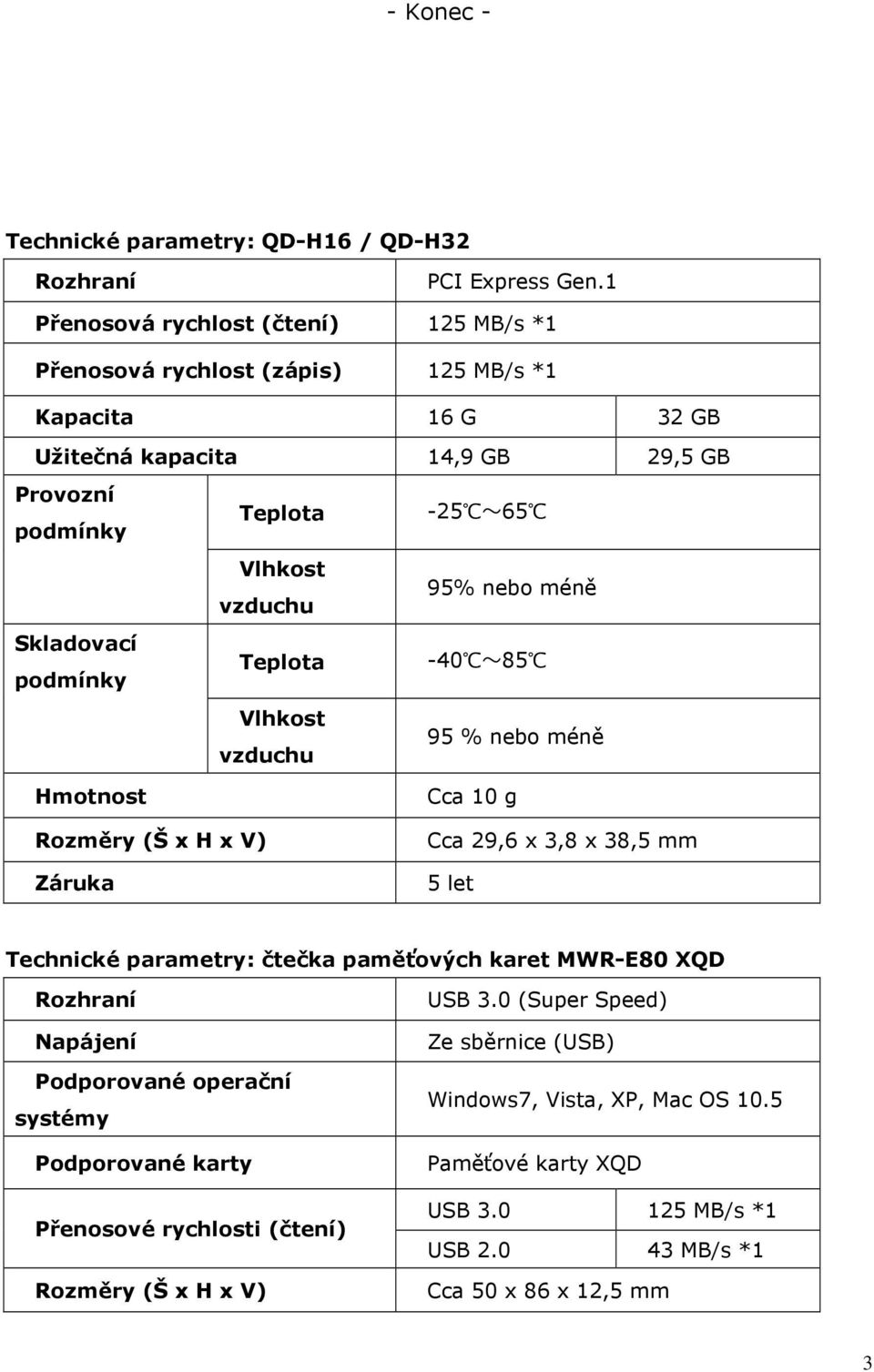 Teplota -25 65 Vlhkost 95% nebo méně vzduchu Teplota -40 85 Vlhkost 95 % nebo méně vzduchu Cca 10 g Rozměry (Š x H x V) Záruka Cca 29,6 x 3,8 x 38,5 mm 5 let Technické parametry: