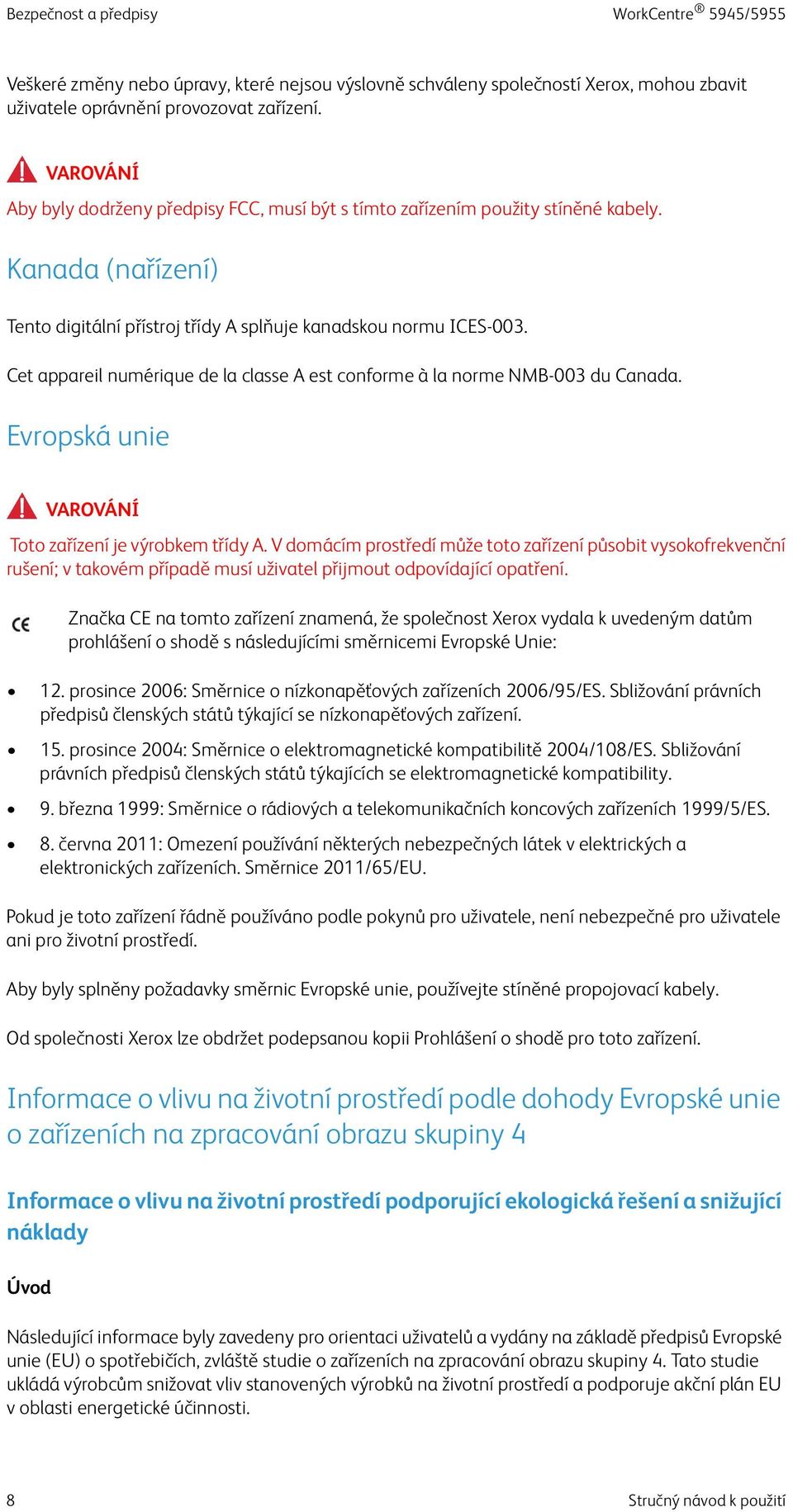 Cet appareil numérique de la classe A est conforme à la norme NMB-003 du Canada. Evropská unie! VAROVÁNÍ Toto zařízení je výrobkem třídy A.