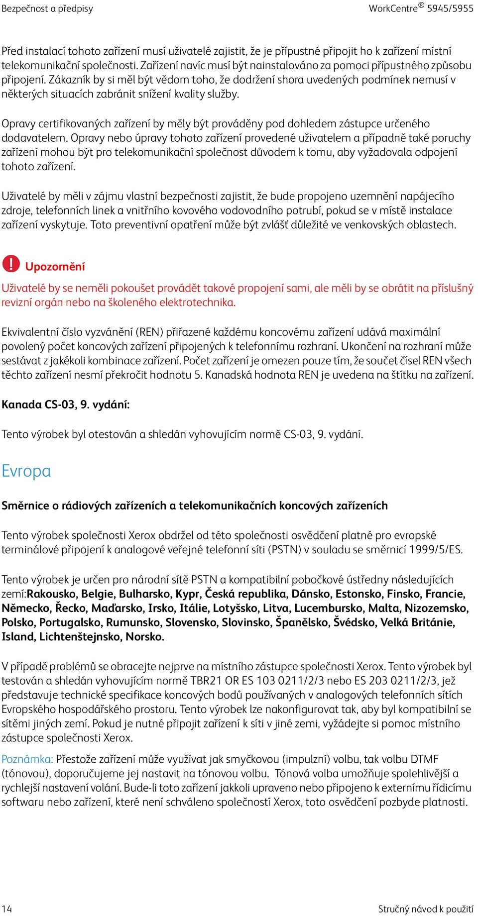 Zákazník by si měl být vědom toho, že dodržení shora uvedených podmínek nemusí v některých situacích zabránit snížení kvality služby.