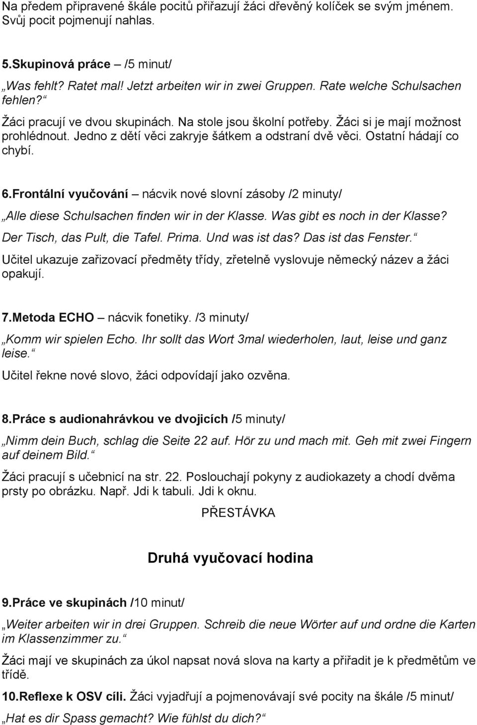 Ostatní hádají co chybí. 6.Frontální vyučování nácvik nové slovní zásoby /2 minuty/ Alle diese Schulsachen finden wir in der Klasse. Was gibt es noch in der Klasse? Der Tisch, das Pult, die Tafel.