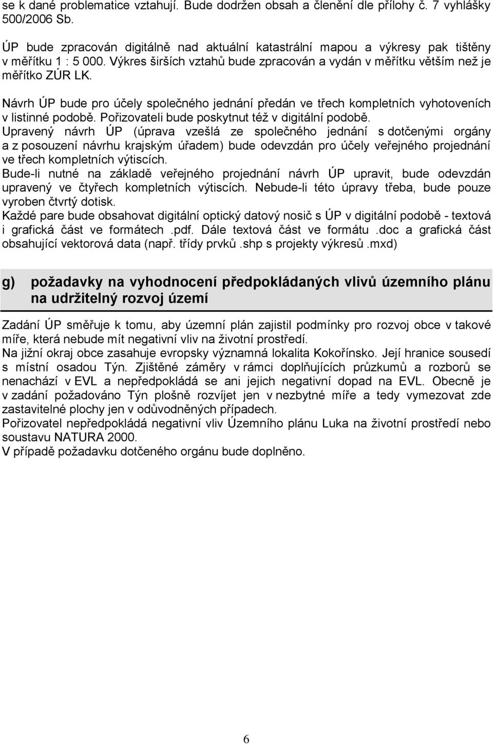 Návrh ÚP bude pro účely společného jednání předán ve třech kompletních vyhotoveních v listinné podobě. Pořizovateli bude poskytnut též v digitální podobě.