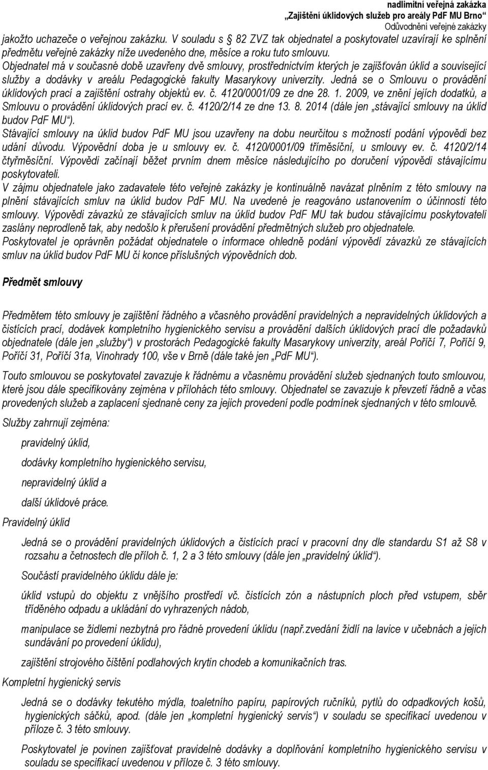 Jedná se o Smlouvu o provádění úklidových prací a zajištění ostrahy objektů ev. č. 4120/0001/09 ze dne 28. 1. 2009, ve znění jejích dodatků, a Smlouvu o provádění úklidových prací ev. č. 4120/2/14 ze dne 13.