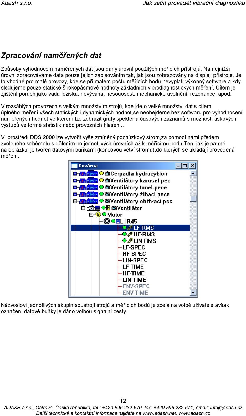 Je to vhodné pro malé provozy, kde se při malém počtu měřících bodů nevyplatí výkonný software a kdy sledujeme pouze statické širokopásmové hodnoty základních vibrodiagnostických měření.