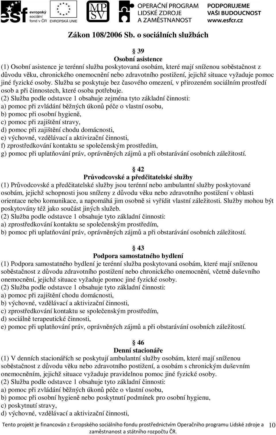 jejichž situace vyžaduje pomoc jiné fyzické osoby. Služba se poskytuje bez časového omezení, v přirozeném sociálním prostředí osob a při činnostech, které osoba potřebuje.