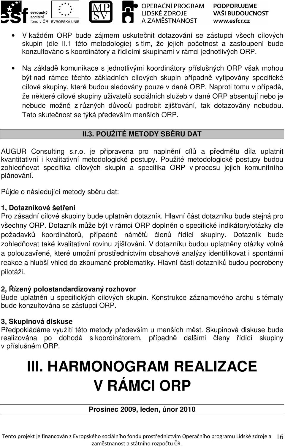 Na základě komunikace s jednotlivými koordinátory příslušných ORP však mohou být nad rámec těchto základních cílových skupin případně vytipovány specifické cílové skupiny, které budou sledovány pouze