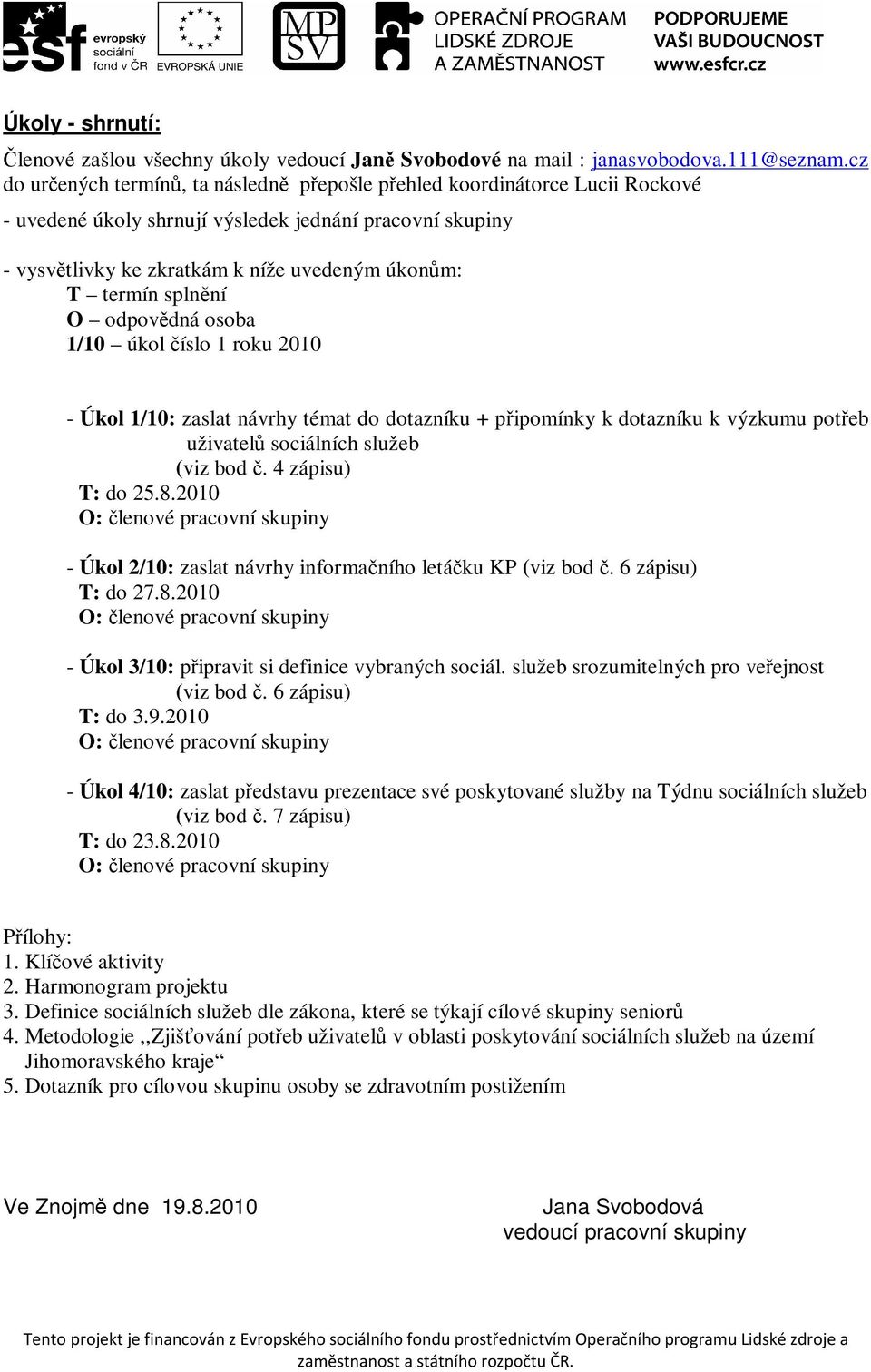 splnění O odpovědná osoba 1/10 úkol číslo 1 roku 2010 - Úkol 1/10: zaslat návrhy témat do dotazníku + připomínky k dotazníku k výzkumu potřeb uživatelů sociálních služeb (viz bod č.