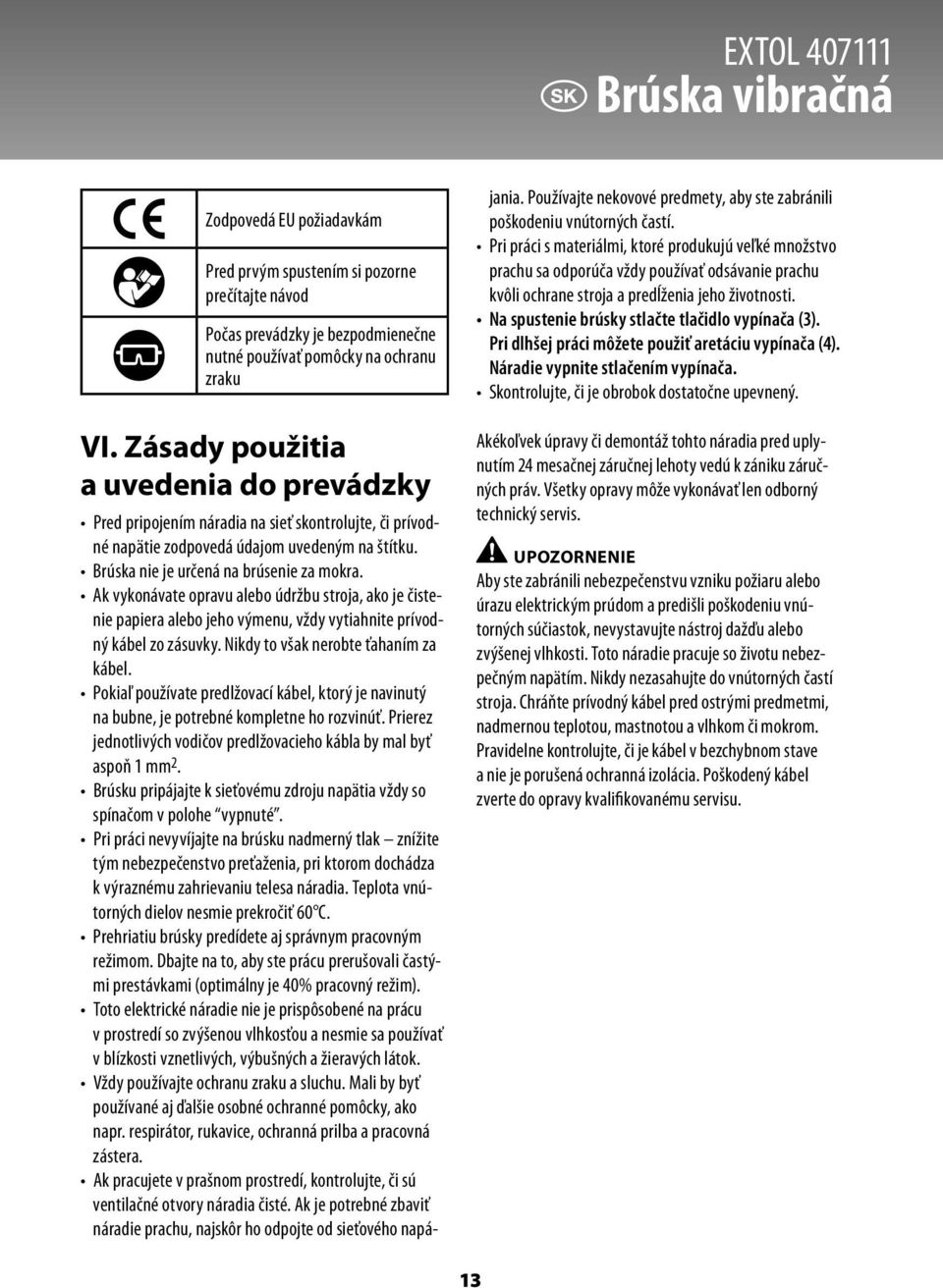 Ak vykonávate opravu alebo údržbu stroja, ako je čistenie papiera alebo jeho výmenu, vždy vytiahnite prívodný kábel zo zásuvky. Nikdy to však nerobte ťahaním za kábel.