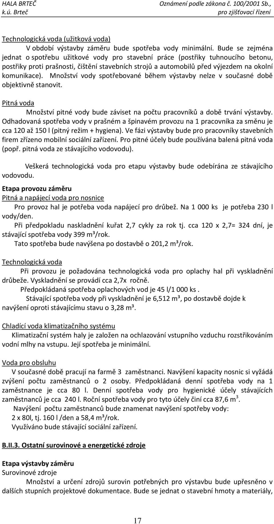 Množství vody spotřebované během výstavby nelze v současné době objektivně stanovit. Pitná voda Množství pitné vody bude záviset na počtu pracovníků a době trvání výstavby.