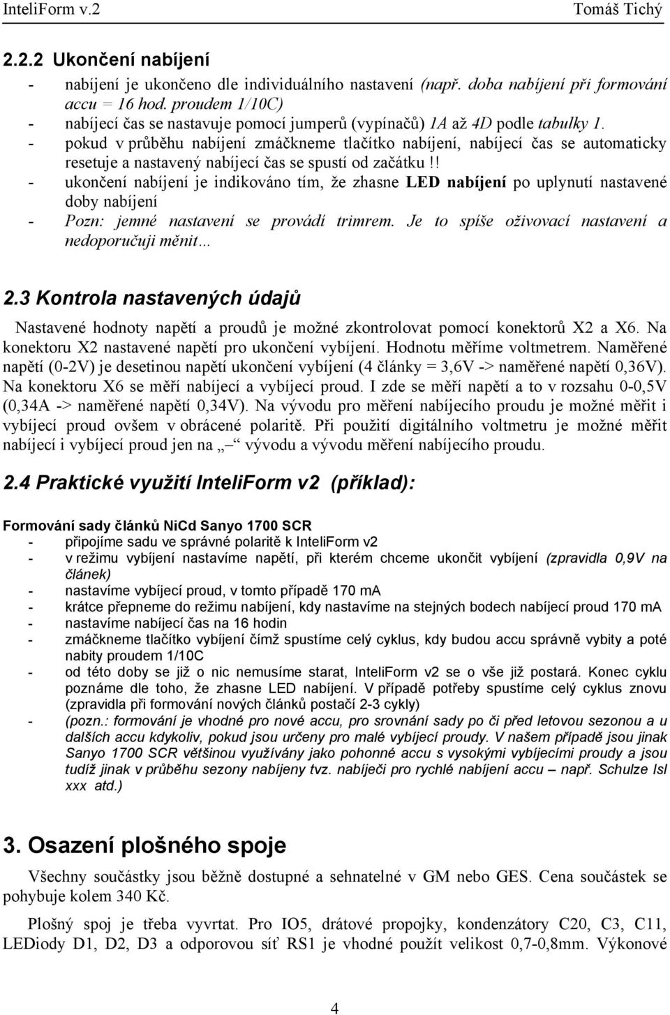 - pokud v průběhu nabíjení zmáčkneme tlačítko nabíjení, nabíjecí čas se automaticky resetuje a nastavený nabíjecí čas se spustí od začátku!