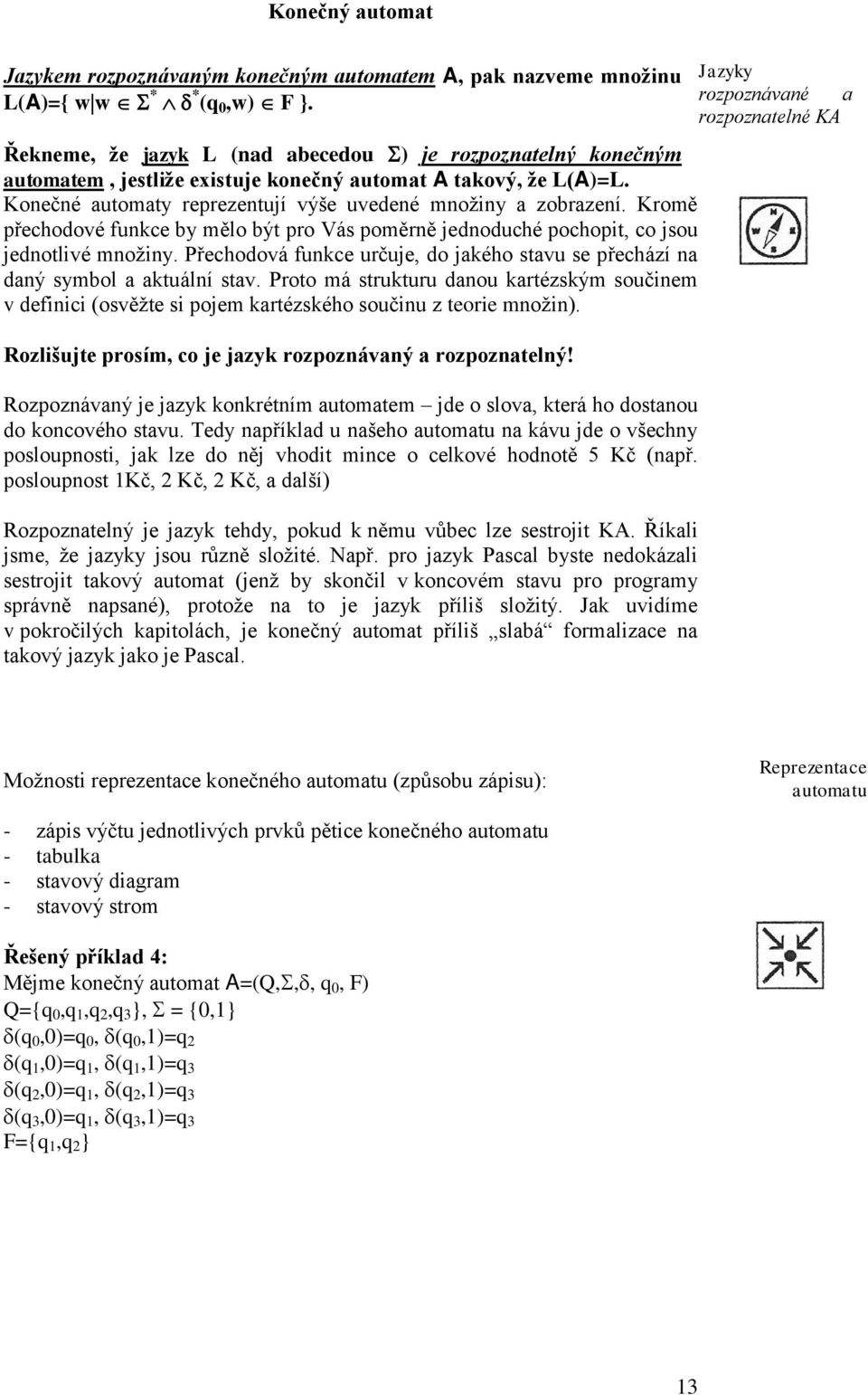 Kromě přechodové funkce by mělo být pro Vás poměrně jednoduché pochopit, co jsou jednotlivé mnoţiny. Přechodová funkce určuje, do jakého stavu se přechází na daný symbol a aktuální stav.