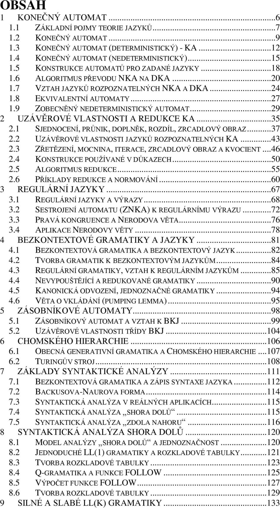 9 ZOBECNĚNÝ NEDETERMINISTICKÝ AUTOMAT... 29 2 UZÁVĚROVÉ VLASTNOSTI A REDUKCE KA... 35 2.1 SJEDNOCENÍ, PRŮNIK, DOPLNĚK, ROZDÍL, ZRCADLOVÝ OBRAZ... 37 2.2 UZÁVĚROVÉ VLASTNOSTI JAZYKŮ ROZPOZNATELNÝCH KA.