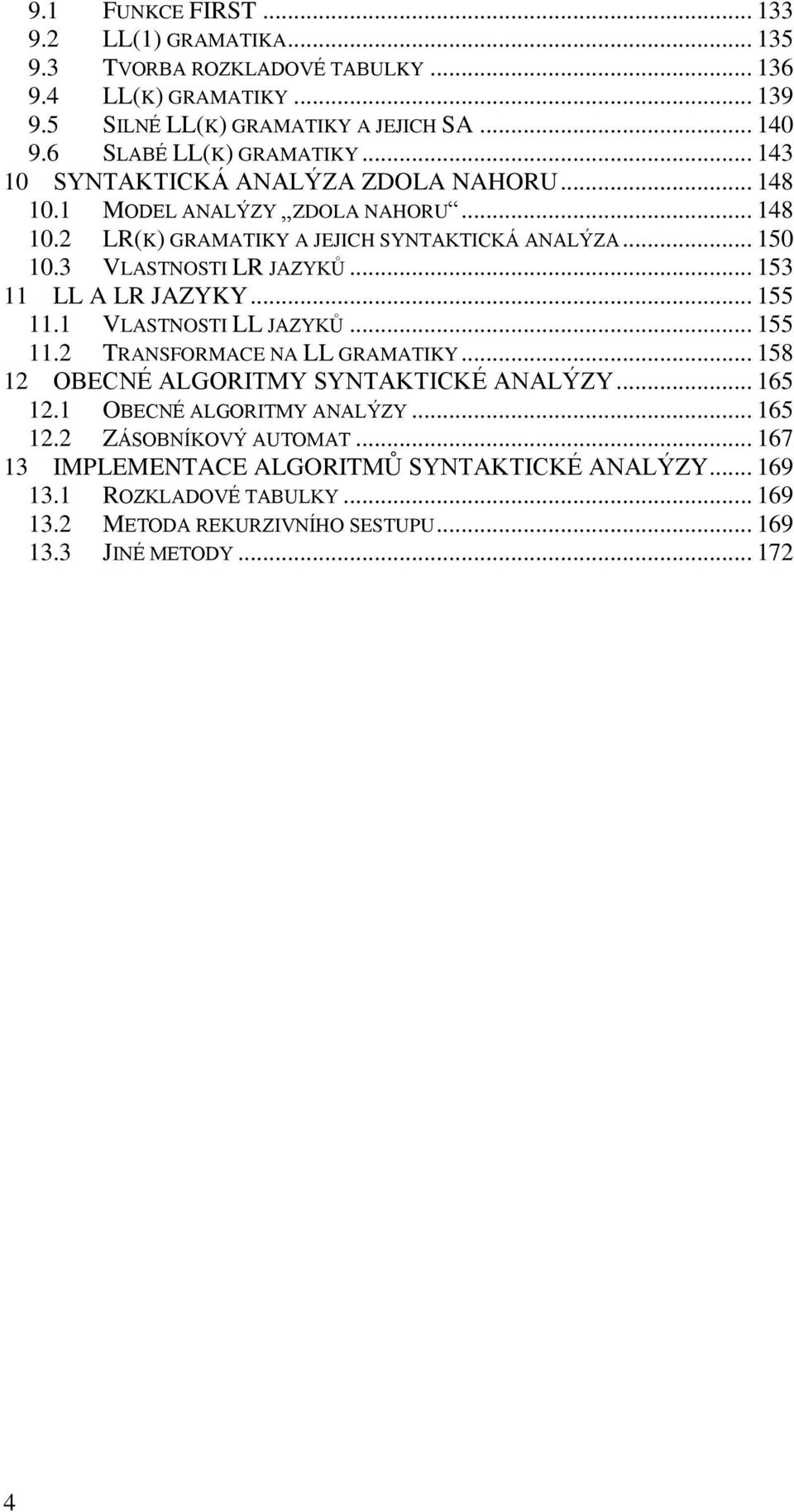 3 VLASTNOSTI LR JAZYKŮ... 153 11 LL A LR JAZYKY... 155 11.1 VLASTNOSTI LL JAZYKŮ... 155 11.2 TRANSFORMACE NA LL GRAMATIKY... 158 12 OBECNÉ ALGORITMY SYNTAKTICKÉ ANALÝZY... 165 12.