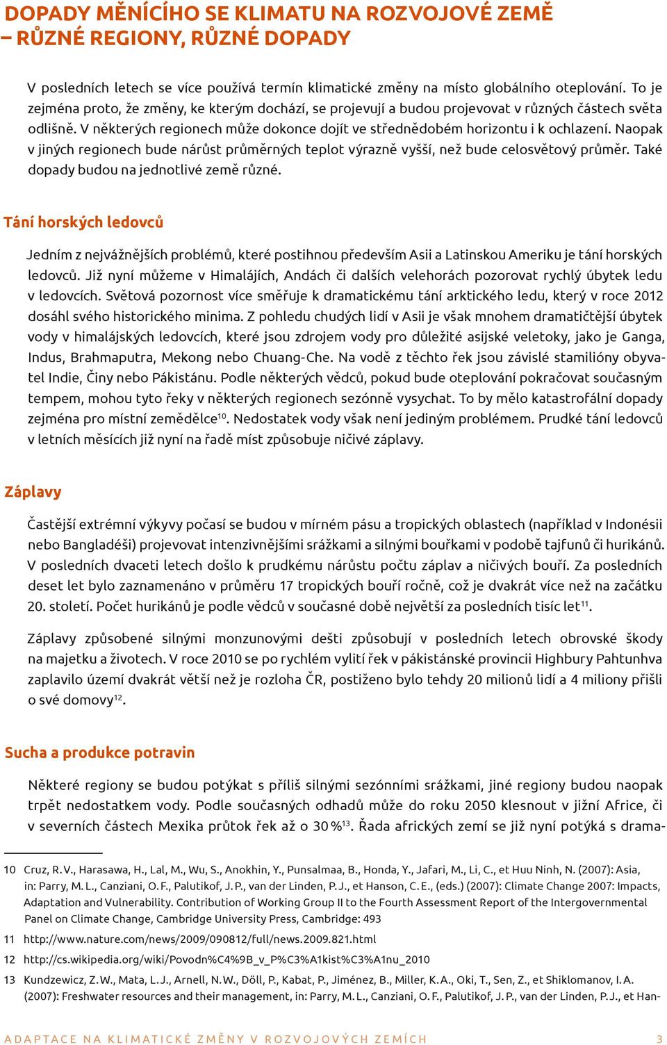 Naopak v jiných regionech bude nárůst průměrných teplot výrazně vyšší, než bude celosvětový průměr. Také dopady budou na jednotlivé země různé.