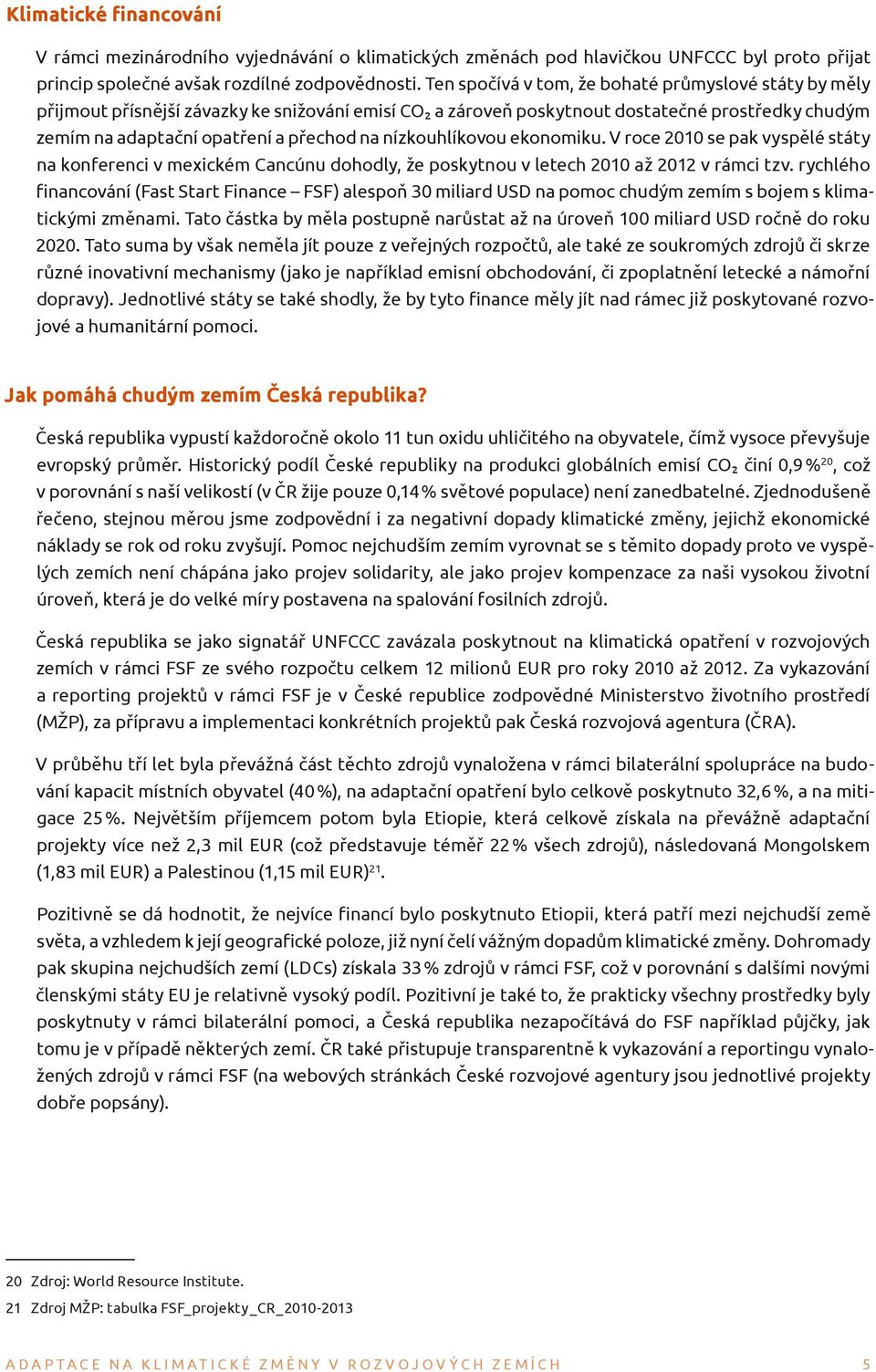 nízkouhlíkovou ekonomiku. V roce 2010 se pak vyspělé státy na konferenci v mexickém Cancúnu dohodly, že poskytnou v letech 2010 až 2012 v rámci tzv.