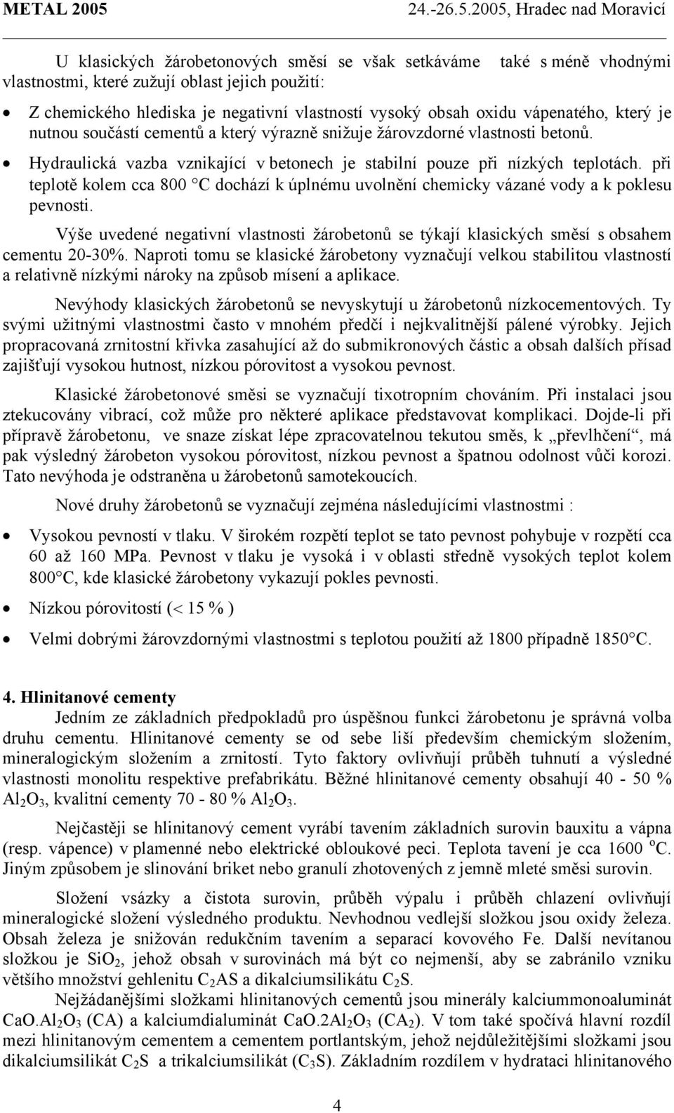 při teplotě kolem cca 800 C dochází k úplnému uvolnění chemicky vázané vody a k poklesu pevnosti. Výše uvedené negativní vlastnosti žárobetonů se týkají klasických směsí s obsahem cementu 20-30%.