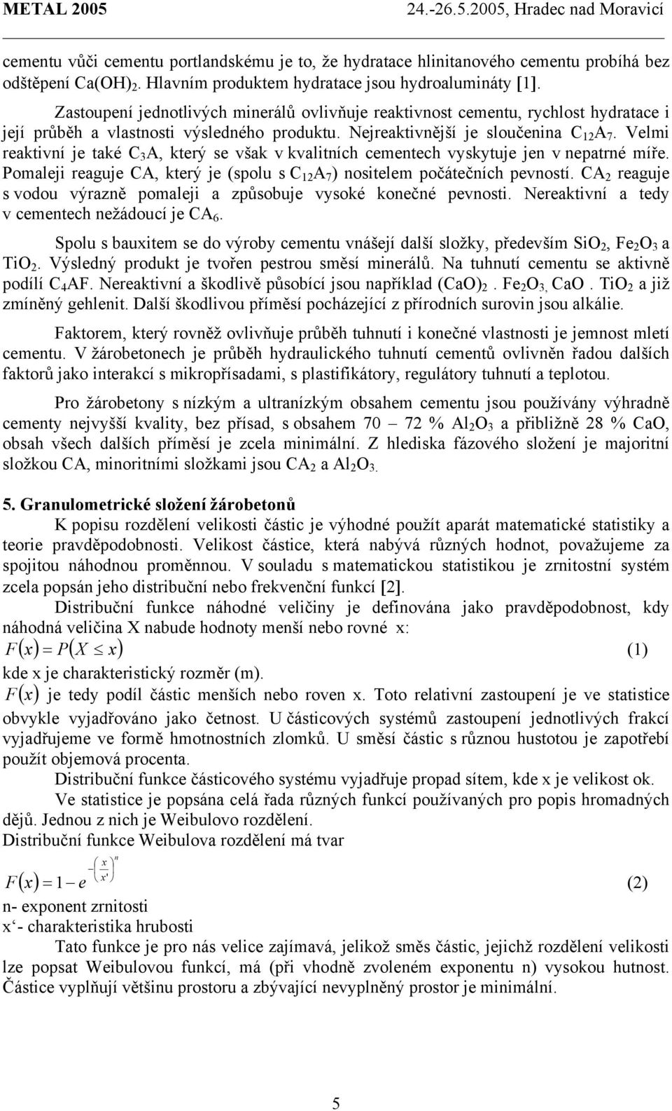 Velmi reaktivní je také C 3 A, který se však v kvalitních cementech vyskytuje jen v nepatrné míře. Pomaleji reaguje CA, který je (spolu s C 12 A 7 ) nositelem počátečních pevností.