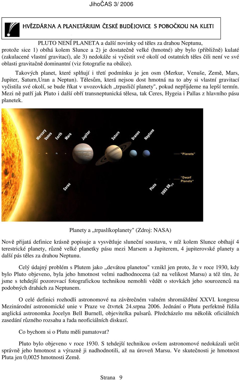 Takových planet, které splňují i třetí podmínku je jen osm (Merkur, Venuše, Země, Mars, Jupiter, Saturn,Uran a Neptun).