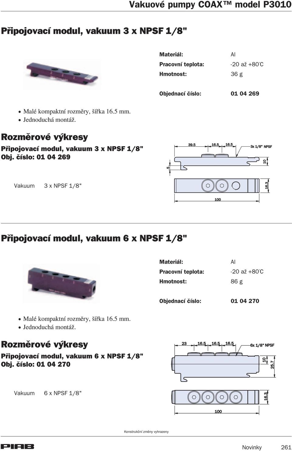 èíslo: 01 04 269 Vakuum 3 x NPSF 1/8" Pøipojovací modul, vakuum 6 x NPSF 1/8" Materiál: Pracovní teplota: Hmotnost: Al -20 a +80 C 86 g