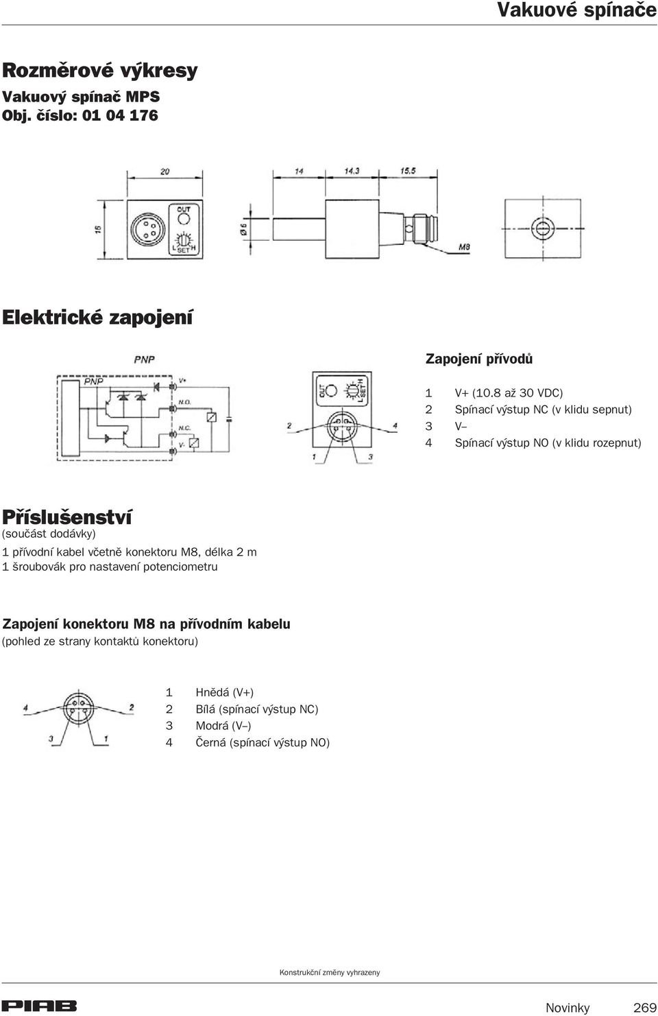 dodávky) 1 pøívodní kabel vèetnì konektoru M8, délka 2 m 1 šroubovák pro nastavení potenciometru Zapojení konektoru M8 na