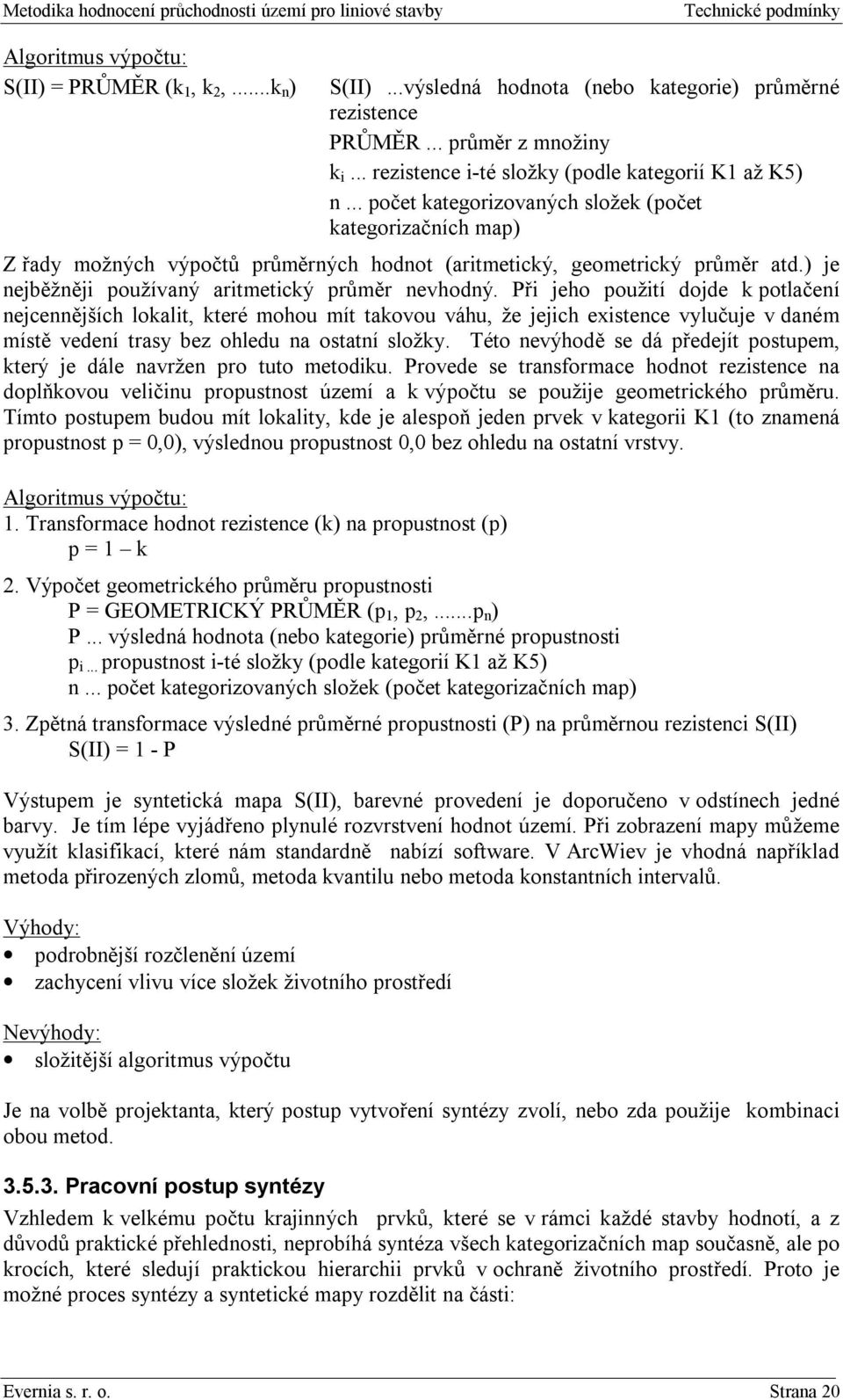 Při jeho použití dojde k potlačení nejcennějších lokalit, které mohou mít takovou váhu, že jejich existence vylučuje v daném místě vedení trasy bez ohledu na ostatní složky.