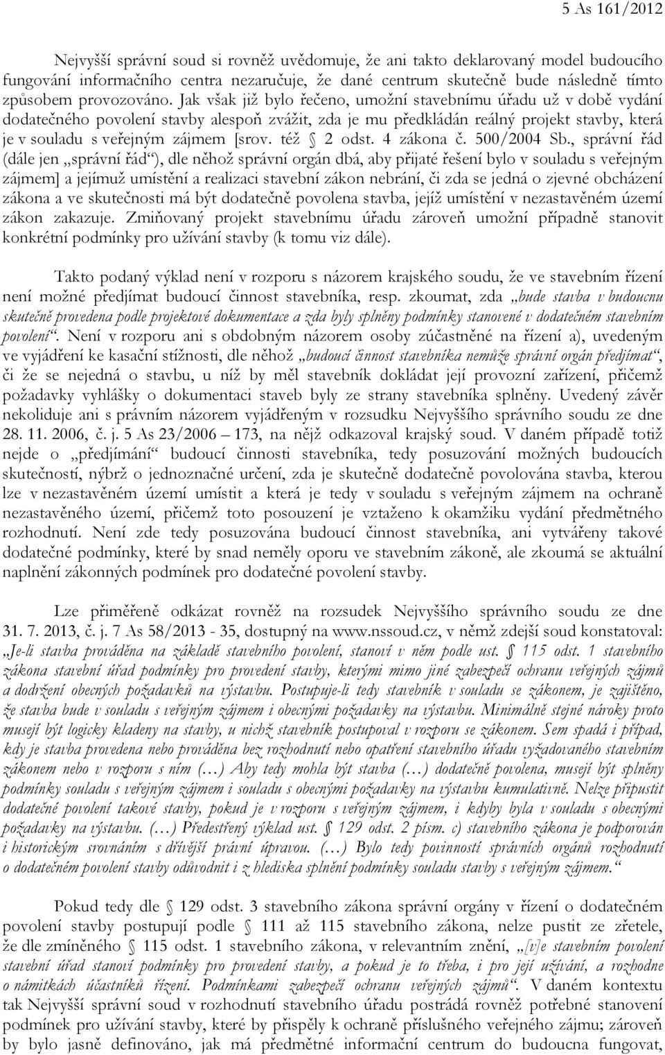 Jak však již bylo řečeno, umožní stavebnímu úřadu už v době vydání dodatečného povolení stavby alespoň zvážit, zda je mu předkládán reálný projekt stavby, která je v souladu s veřejným zájmem [srov.