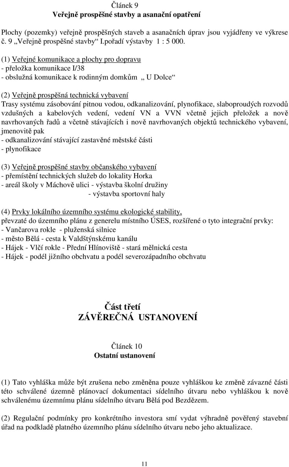 (1) Veřejné komunikace a plochy pro dopravu - přeložka komunikace I/38 - obslužná komunikace k rodinným domkům U Dolce (2) Veřejně prospěšná technická vybavení Trasy systému zásobování pitnou vodou,