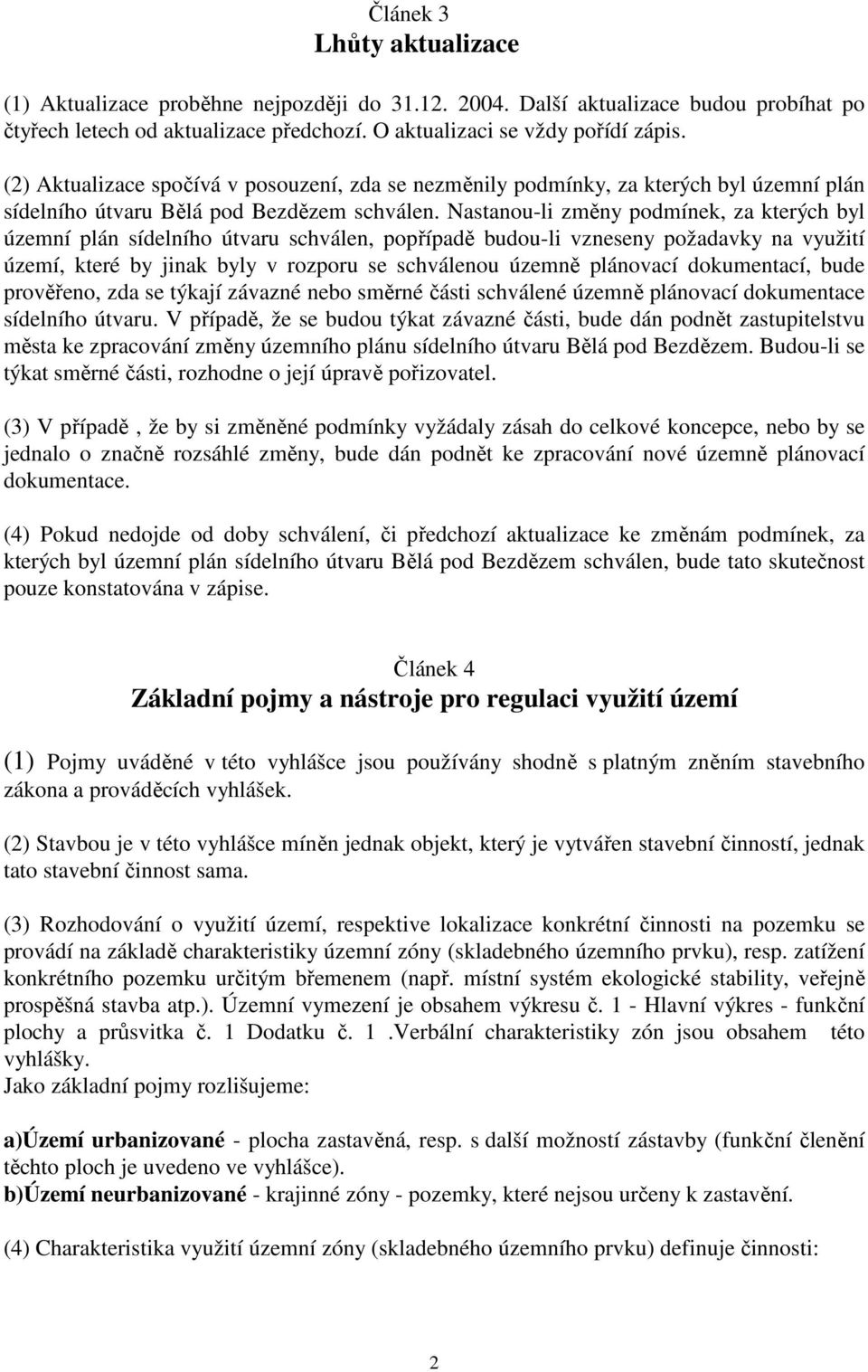 Nastanou-li změny podmínek, za kterých byl územní plán sídelního útvaru schválen, popřípadě budou-li vzneseny požadavky na využití území, které by jinak byly v rozporu se schválenou územně plánovací