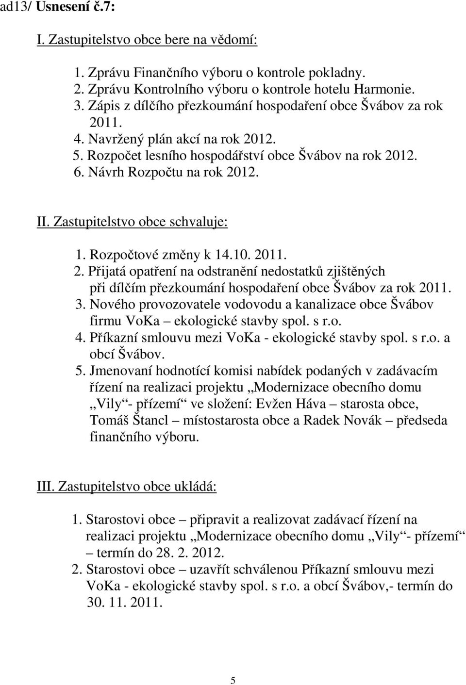 Zastupitelstvo obce schvaluje: 1. Rozpočtové změny k 14.10. 2011. 2. Přijatá opatření na odstranění nedostatků zjištěných při dílčím přezkoumání hospodaření obce Švábov za rok 2011. 3.