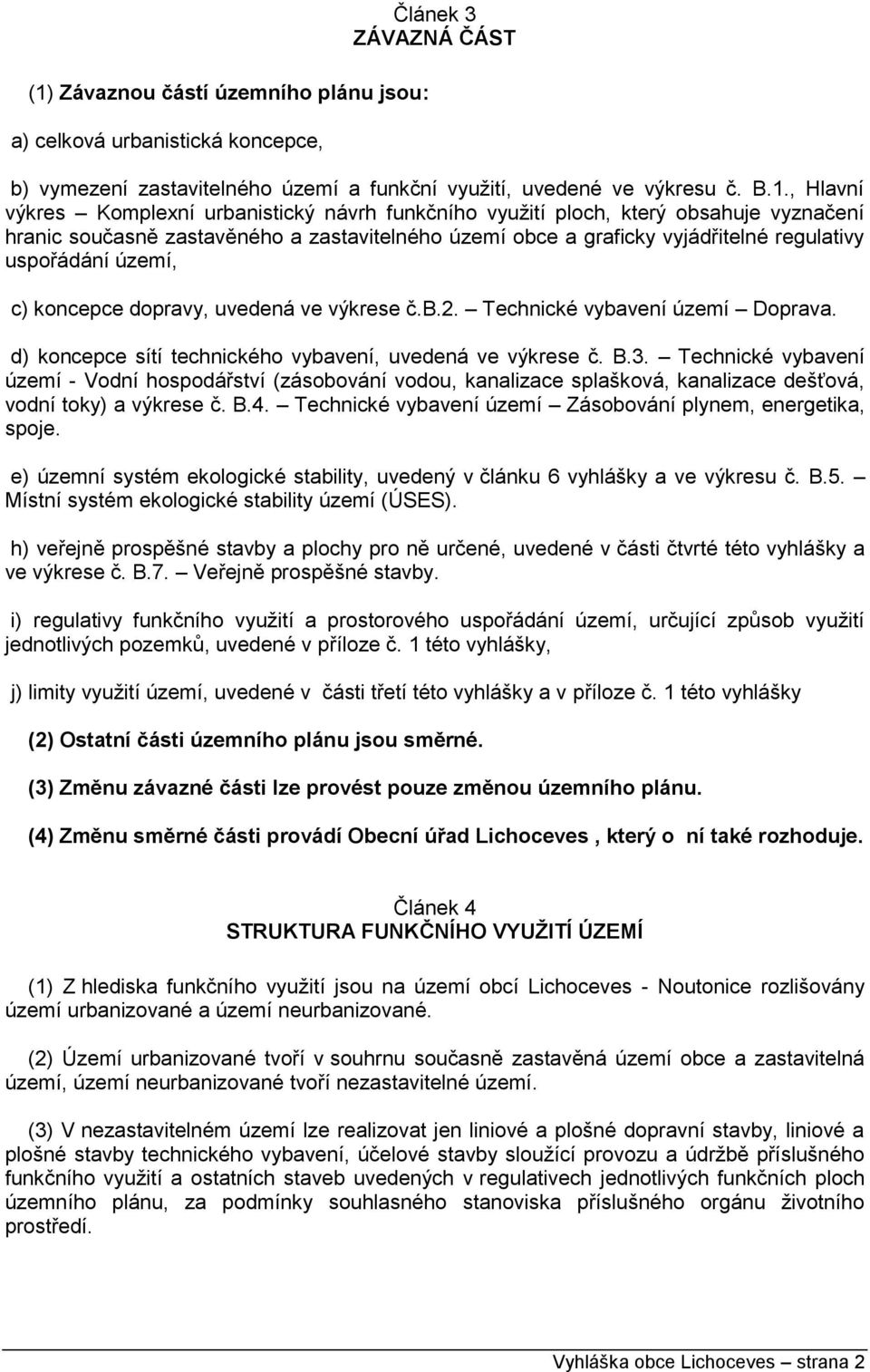 uvedená ve výkrese č.b.2. Technické vybavení území Doprava. d) koncepce sítí technického vybavení, uvedená ve výkrese č. B.3.