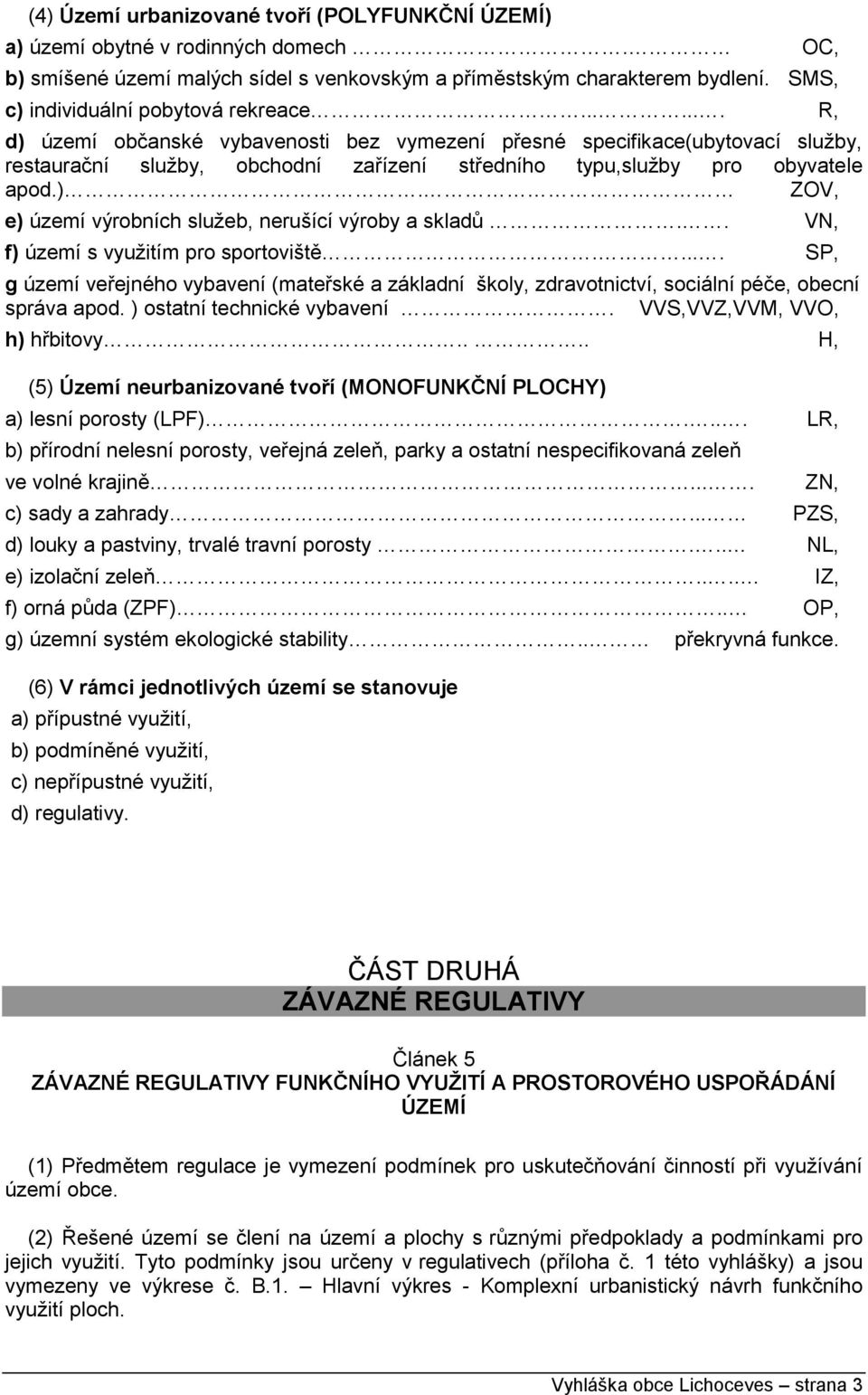 ...... R, d) území občanské vybavenosti bez vymezení přesné specifikace(ubytovací služby, restaurační služby, obchodní zařízení středního typu,služby pro obyvatele apod.). ZOV, e) území výrobních služeb, nerušící výroby a skladů.