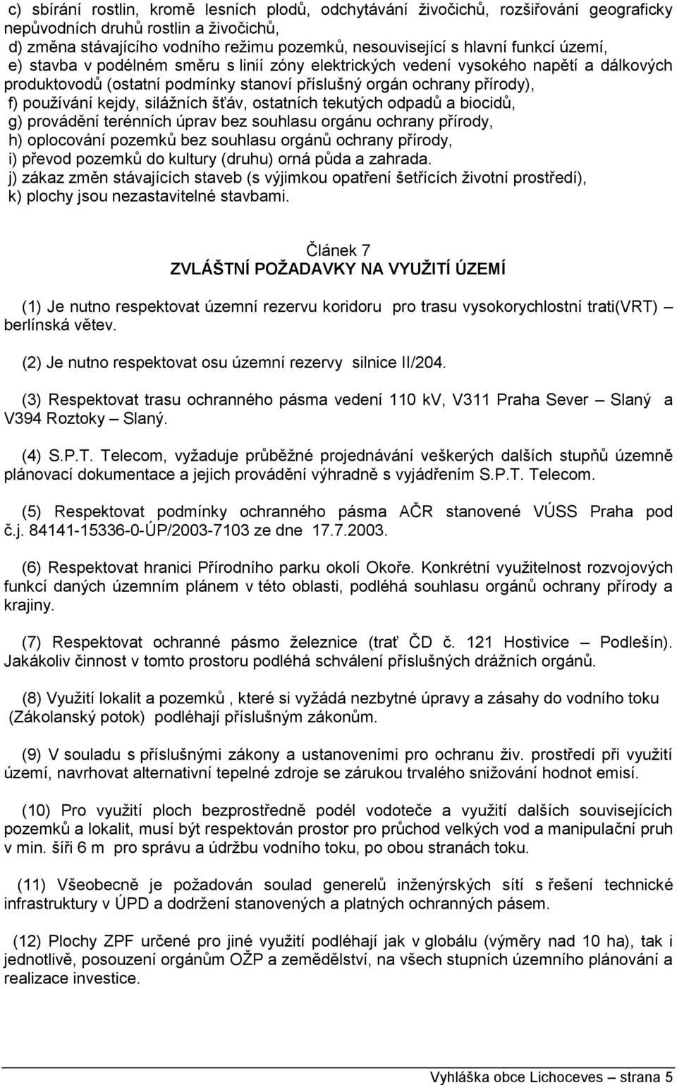 silážních šťáv, ostatních tekutých odpadů a biocidů, g) provádění terénních úprav bez souhlasu orgánu ochrany přírody, h) oplocování pozemků bez souhlasu orgánů ochrany přírody, i) převod pozemků do