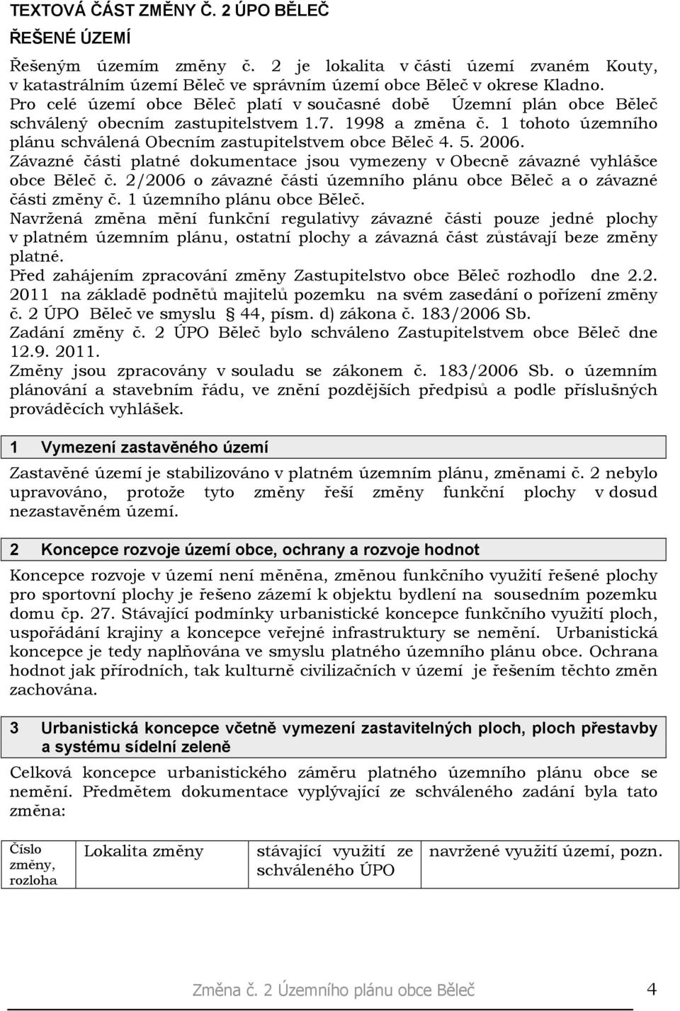 2006. Závazné části platné dokumentace jsou vymezeny v Obecně závazné vyhlášce obce Běleč č. 2/2006 o závazné části územního plánu obce Běleč a o závazné části změny č. 1 územního plánu obce Běleč.