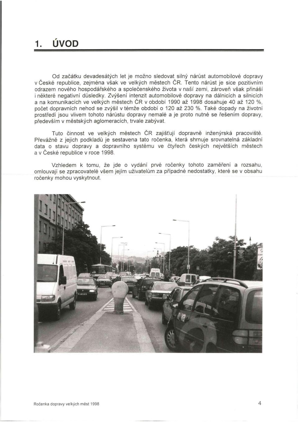 Zvýšení intenzit automobilové dopravy na dálnicích a silnicích a na komunikacích ve velkých městech ČR v období 1990 až 1998 dosahuje 40 až 120 %, počet dopravních nehod se zvýšil v témže období o