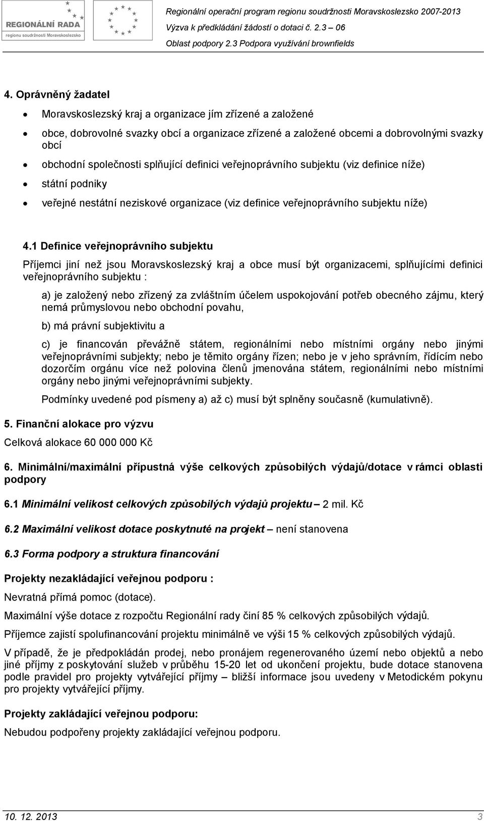 1 Definice veřejnoprávního subjektu Příjemci jiní než jsou Moravskoslezský kraj a obce musí být organizacemi, splňujícími definici veřejnoprávního subjektu : a) je založený nebo zřízený za zvláštním