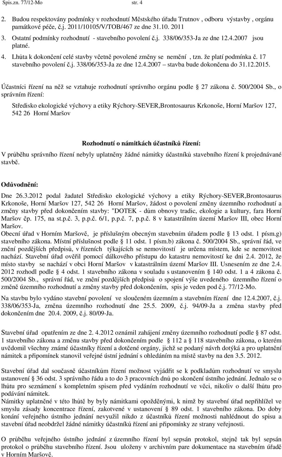 17 stavebního povolení č.j. 338/06/353-Ja ze dne 12.4.2007 stavba bude dokončena do 31.12.2015. Účastníci řízení na něž se vztahuje rozhodnutí správního orgánu podle 27 zákona č. 500/2004 Sb.