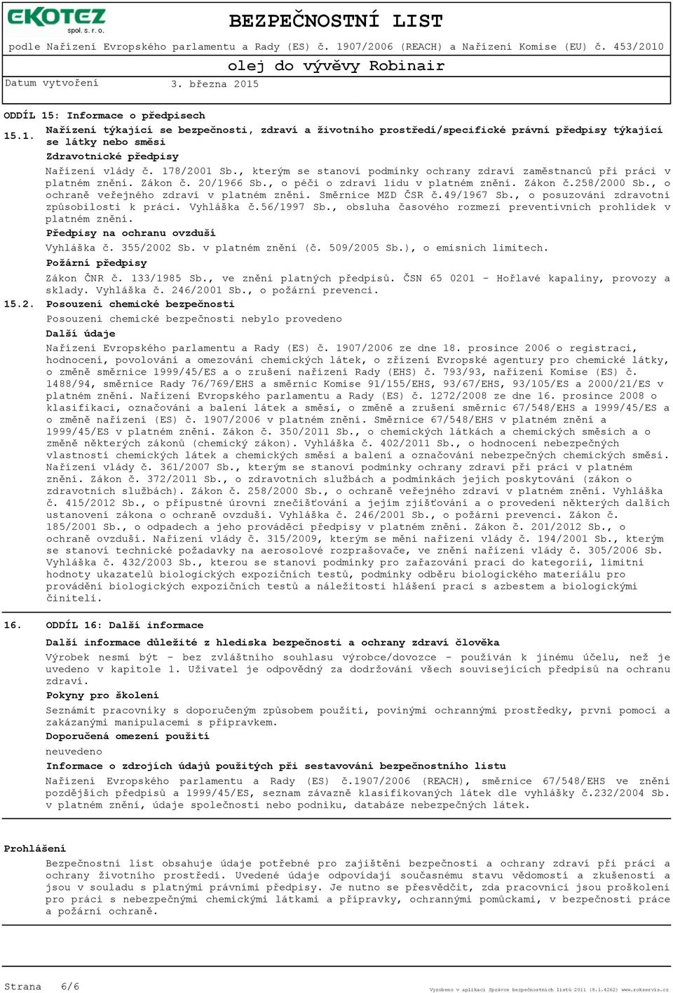 , o ochraně veřejného zdraví v platném znění. Směrnice MZD ČSR č.49/1967 Sb., o posuzování zdravotní způsobilosti k práci. Vyhláška č.56/1997 Sb.