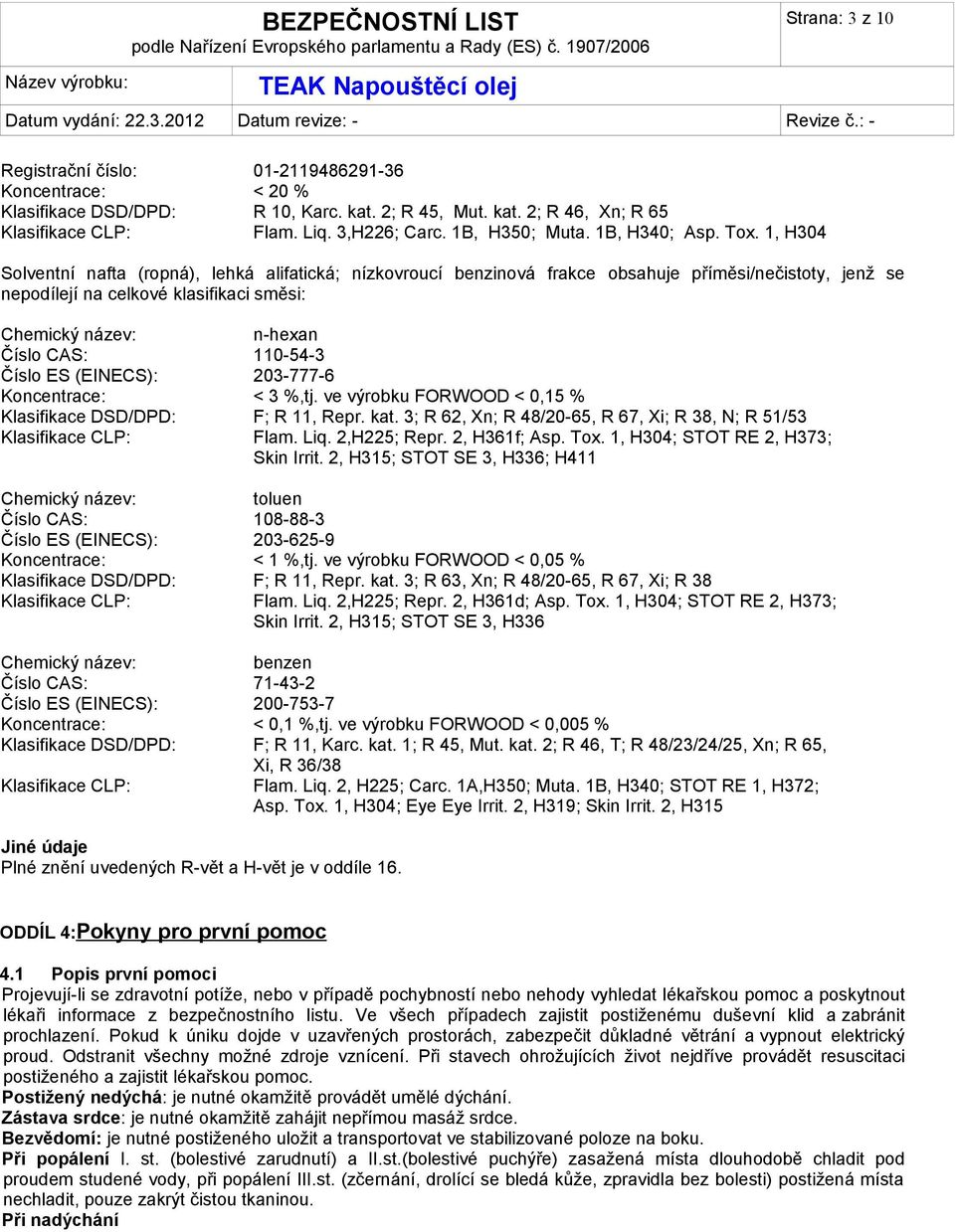 1, H304 Solventní nafta (ropná), lehká alifatická; nízkovroucí benzinová frakce obsahuje příměsi/nečistoty, jenž se nepodílejí na celkové klasifikaci směsi: Chemický název: n-hexan Číslo CAS: