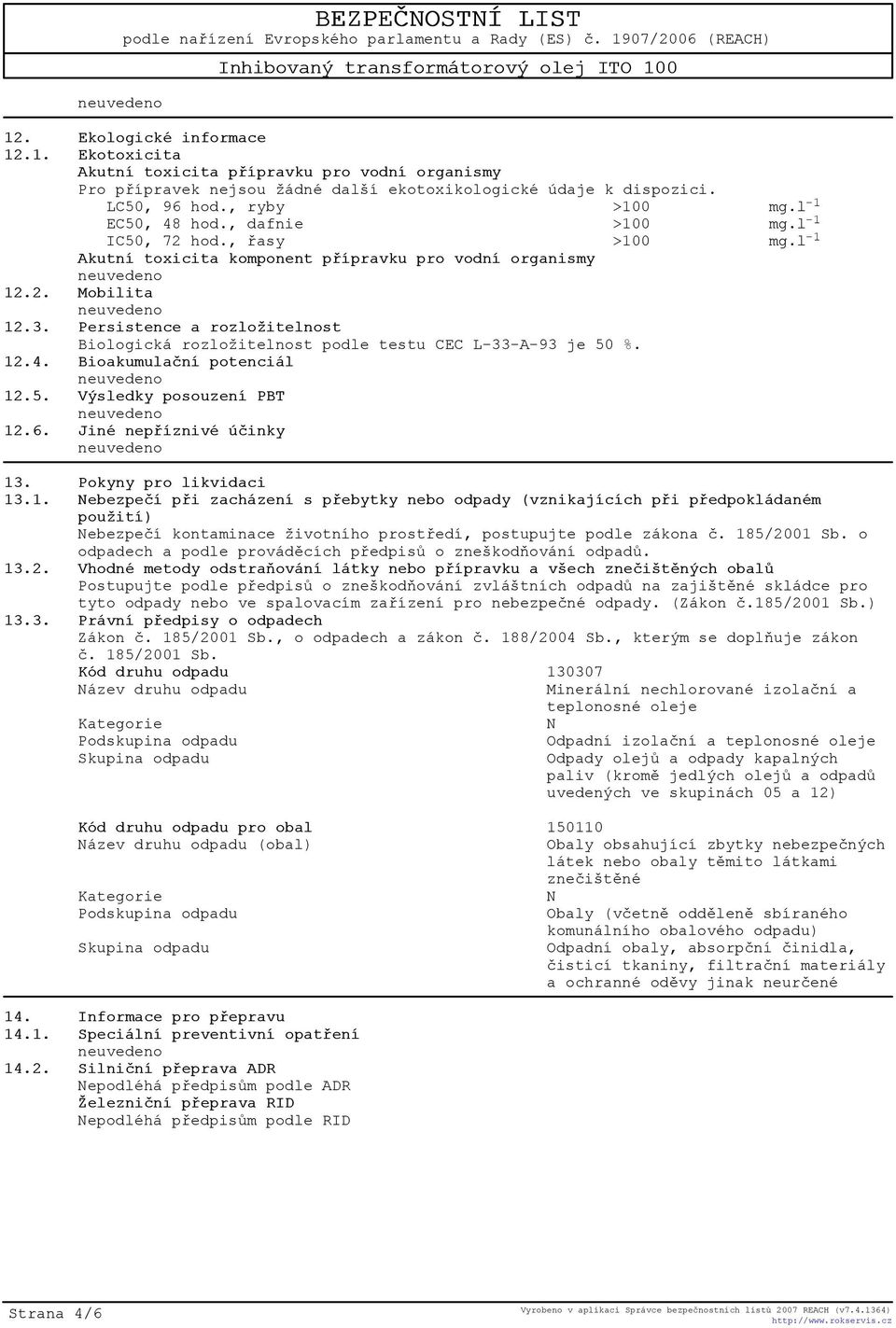 Persistence a rozložitelnost Biologická rozložitelnost podle testu CEC L-33-A-93 je 50 %. 12.4. Bioakumulaèní potenciál 12.5. Výsledky posouzení PBT 12.6. Jiné nepøíznivé úèinky 13.