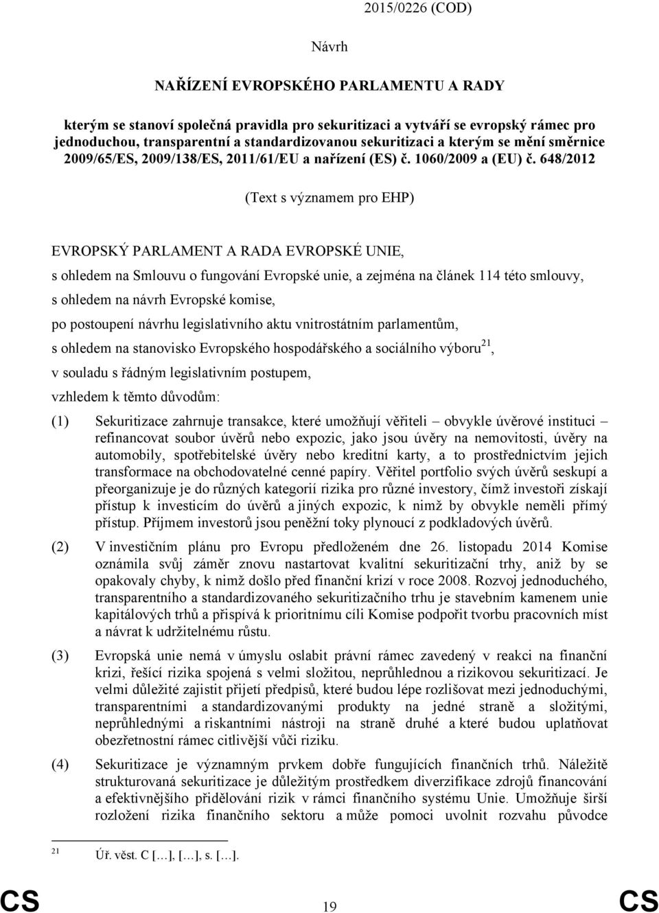 648/2012 (Text s významem pro EHP) EVROPSKÝ PARLAMENT A RADA EVROPSKÉ UNIE, s ohledem na Smlouvu o fungování Evropské unie, a zejména na článek 114 této smlouvy, s ohledem na návrh Evropské komise,