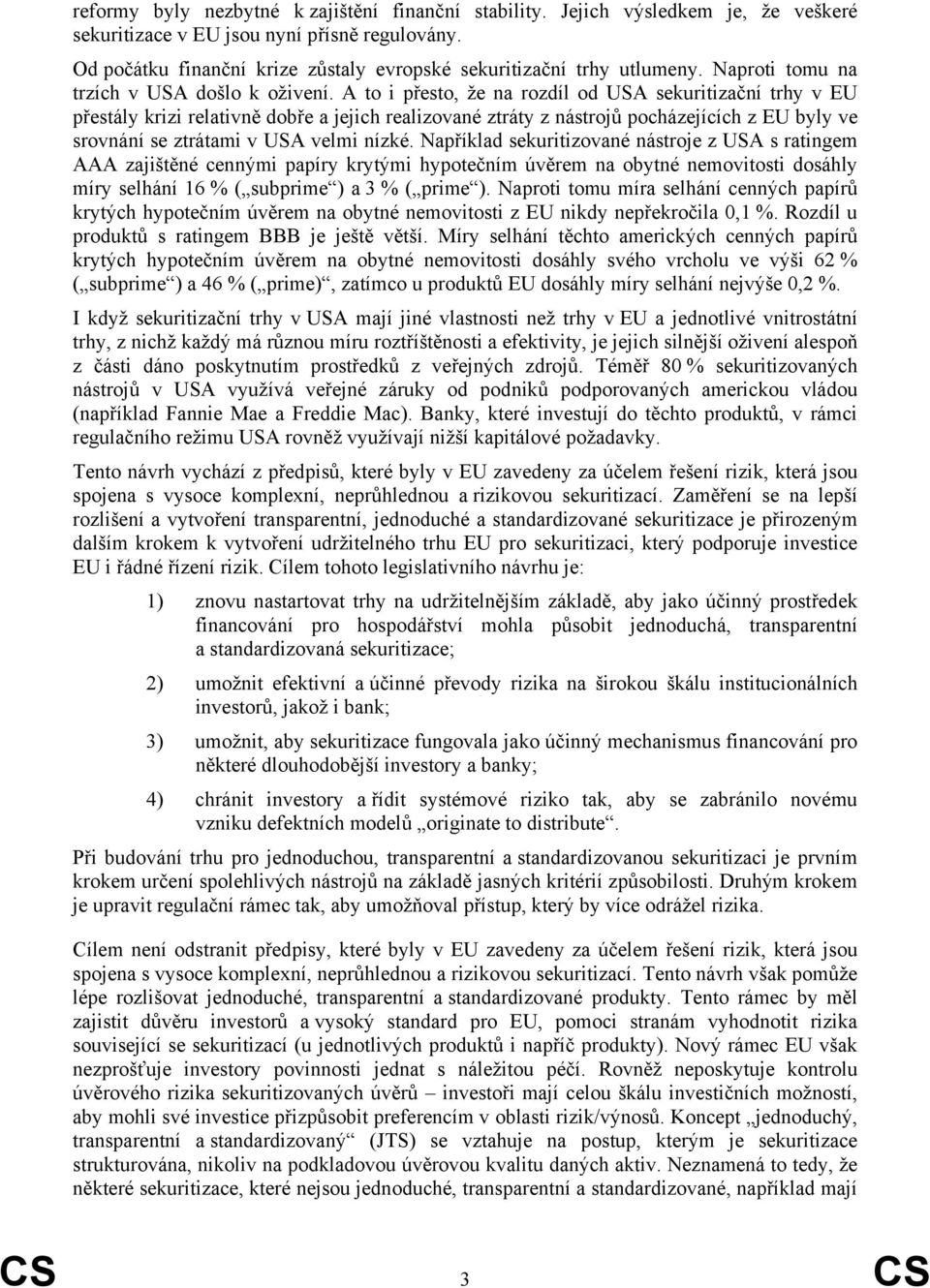 A to i přesto, že na rozdíl od USA sekuritizační trhy v EU přestály krizi relativně dobře a jejich realizované ztráty z nástrojů pocházejících z EU byly ve srovnání se ztrátami v USA velmi nízké.