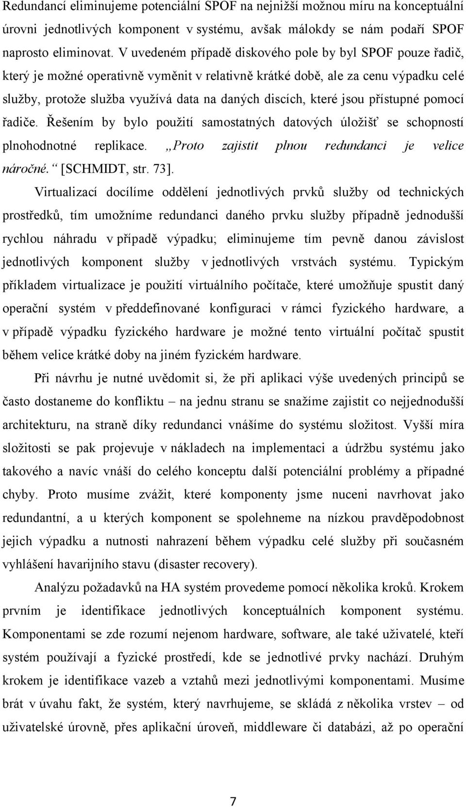 které jsou přístupné pomocí řadiče. Řešením by bylo použití samostatných datových úložišť se schopností plnohodnotné replikace. Proto zajistit plnou redundanci je velice náročné. [SCHMIDT, str. 73].